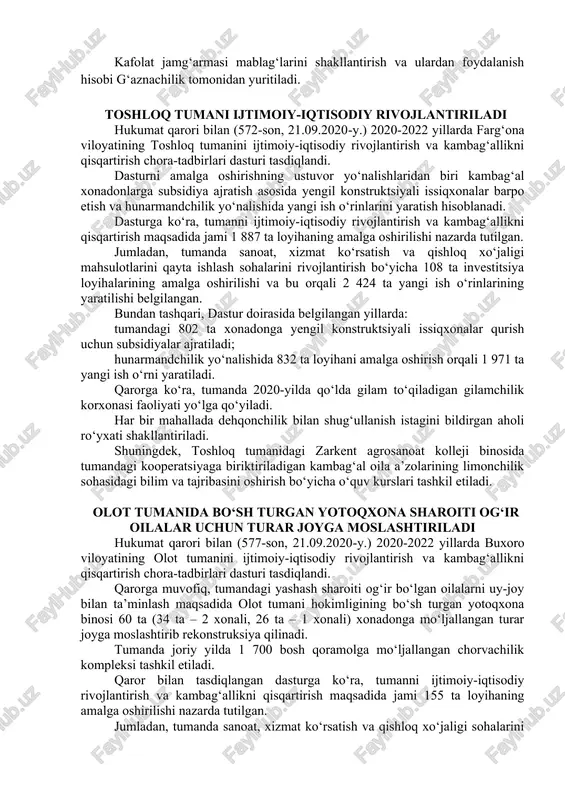 blag‘larini shakllantirish va ulardan foydalanish hisobi g‘aznachilik tomonidan yuritiladi. toshloq tumani ijtimoiy-iqtisodiy rivojlantiriladi hukumat qarori bilan (572-son, 21.09.2020-y.) 2020-2022 yillarda farg‘ona viloyatining toshloq tumanini ijtimoiy-iqtisodiy rivojlantirish va kambag‘allikni qisqartirish chora-tadbirlari dasturi tasdiqlandi. dasturni amalga oshirishning ustuvor yo‘nalishlaridan biri kambag‘al xonadonlarga subsidiya ajratish asosida yengil konstruktsiyali issiqxonalar barpo etish va hunarmandchilik yo‘nalishida yangi ish o‘rinlarini yaratish hisoblanadi. dasturga ko‘ra, tumanni ijtimoiy-iqtisodiy rivojlantirish va kambag‘allikni qisqartirish maqsadida jami 1 887 ta loyihaning amalga oshirilishi nazarda tutilgan. jumladan, tumanda sanoat, xizmat ko‘rsatish va qishloq xo‘jaligi mahsulotlarini qayta ishlash sohalarini rivojlantirish bo‘yicha 108 ta investitsiya loyihalarining amalga oshirilishi va bu orqali 2 424 ta yangi ish o‘rinlarining yaratilishi belgilangan. bundan tashqari, dastur doirasida belgilangan yillarda: tumandagi 802 ta xonadonga yengil konstruktsiyali issiqxonalar qurish uchun subsidiyalar ajratiladi; hunarmandchilik yo‘nalishida 832 ta loyihani amalga oshirish orqali 1 971 ta yangi ish o‘rni yaratiladi. qarorga ko‘ra, tumanda 2020-yilda qo‘lda gilam to‘qiladigan gilamchilik korxonasi faoliyati yo‘lga qo‘yiladi. har …