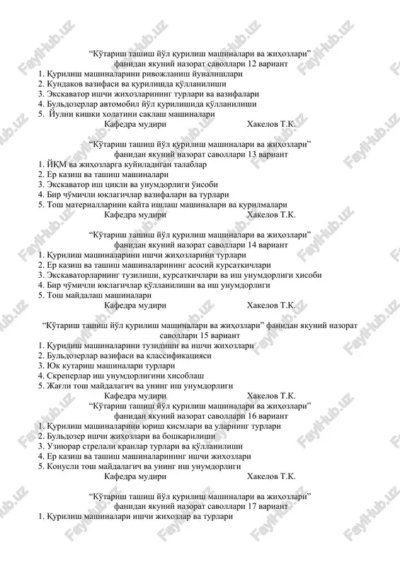 diri xakelov t.k. “ko'tarish tashish yo'l qurilish mashinalari va jihozlari” fanidan yakuniy nazorat savollari 11 variant 1. tayergarlik ishlari mashinalari 2. skreper vazifasi, qo'llanilish va ish unumdorligi 3. ekskavatorlarning vazifasi va klassifikatsiyasi 4. tayergarlik ishlari mashinalari 5. tosh materiallari va turlari kafedra mudiri xakelov t.k. “ko'tarish tashish yo'l qurilish mashinalari va jihozlari” fanidan yakuniy nazorat savollari 12 variant 1. qurilish mashinalarini rivojlanish yunalishlari 2. kundakov vazifasi va qurilishda qo'llanilishi 3. ekskavator ishchi jixozlarining turlari va vazifalari 4. buldozerlar avtomobil yo'l qurilishida qo'llanilishi 5. yulni kishki xolatini saklash mashinalari kafedra mudiri xakelov t.k. “ko'tarish tashish yo'l qurilish mashinalari va jihozlari” fanidan yakuniy nazorat savollari 13 variant 1. yqm va jihozlarga kuyiladigan talablar 2. er kazish va tashish mashinalari 3. ekskavator ish tsikli va unumdorligi o'isobi 4. bir cho'michli yuklagichlar vazifalari va turlari 5. tosh materiallarini kayta ishlash mashinalari va qurilmalari kafedra mudiri xakelov t.k. “ko'tarish tashish yo'l qurilish mashinalari va jihozlari” …