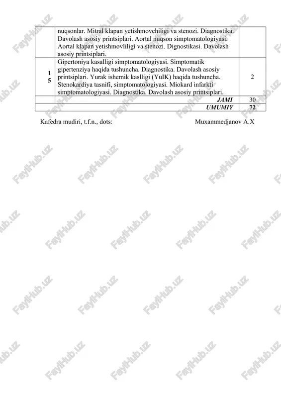 rafiya. yozib olish qoidalari. normal elektrokardiogramma. ekg taxlilining bosqichlari. ekgning klinik ahamiyati. bo'lmachalar va qorinchalar gipertrofiyasi, koronar tomirlar yetishmovchiligidagi ekg belgilari. yurak avtomatiyasi va qo'zg'aluvchanligi buzilishlarida ekg. yurak o'tkazuvchanligi va qisqaruvchanligi funktsiyasi buzilgandagi ekg. 2 13 asosiy klinik sindromlar. koronar tomir yetishmovchiligi sindromi. qon aylanishi yetishmovchiligi sindromi. yurak astmasi, o'pka shishi. tomir yetishmovchiligi sindromi. kardiomegaliya sindromi. kichik qon aylanish dorasida gipertenziya sindrmomi. 2 14 revmatik isitma va birlamchi revmokardit simptomatologiyasi. birlamchi revmokardit belgilari va uning erta tashhisi. mitral nuqsonlar. mitral klapan yetishmovchiligi va stenozi. diagnostika. davolash asosiy printsiplari. aortal nuqson simptomatologiyasi. aortal klapan yetishmovliligi va stenozi. dignostikasi. davolash asosiy printsiplari. 2 15 gipertoniya kasalligi simptomatologiyasi. simptomatik gipertenziya haqida tushuncha. diagnostika. davolash asosiy printsiplari. yurak ishemik kaslligi (yuik) haqida tushuncha. stenokardiya tasnifi, simptomatologiyasi. miokard infarkti simptomatologiyasi. diagnostika. davolash asosiy printsiplari. 2 jami 30 umumiy 72 kafedra mudiri, t.f.n., dots: muxammedjanov a.x