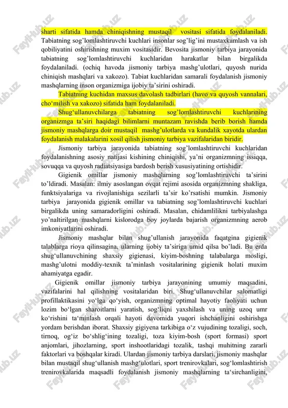 han‖ bo‘ladi, ya‘ni u insonning boshqa faoliyati (asosan, mehnat, harbiy xizmat)da namoyon bo‘ladi va jismoniy tarbiya jarayonining hayotiy amaliyligini isbotlaydi. qolaversa ruhiy irodaviy xislatlarini ham kuchaytiradi. ayniqsa chayqalish tebranish, me‘yorsiz nagruzkaga chidash, vaznsizlik holatiga tez moslashishdek yuqori jismoniy tayyorgarlik vazifalarini oson hal qilishga yordam beradi. gigienik omillar jismoniy tarbiya jarayonining umumiy maqsadini, vazifalarini hal qilishning vositalaridan biri. shug‘ullanuvchilar salomatligi profillaktikasini yo‘lga qo‘yish, organizmning optimal hayotiy faoliyati uchun lozim bo‘lgan sharoitlarni yaratish, sog‘liqni yaxshilash va uning uzoq umr ko‘rishini ta‘minlash orqali hayoti davomida yuqori ishchanligini oshirishga yordam berishdan iborat. jismoniy tarbiya jarayonida tabiatning sog’lomlashtiruvchi kuchlaridan ikki yo’nalishda: jismoniy tarbiya mashg’ulotlarini samarali tashkil etish va o’tkazish sharti sifatida hamda chiniqishning mustaqil vositasi sifatida foydalaniladi. tabiatning sog’lomlashtiruvchi kuchlari insonlar sog’lig’ini mustaxkamlash va ish qobiliyatini oshirishning muxim vositasidir. bevosita jismoniy tarbiya jarayonida tabiatning sog’lomlashtiruvchi kuchlaridan harakatlar bilan birgalikda foydalaniladi. (ochiq havoda jismoniy tarbiya mashg’ulotlari, quyosh nurida chiniqish mashqlari va xakozo). tabiat kuchlaridan samarali foydalanish …
