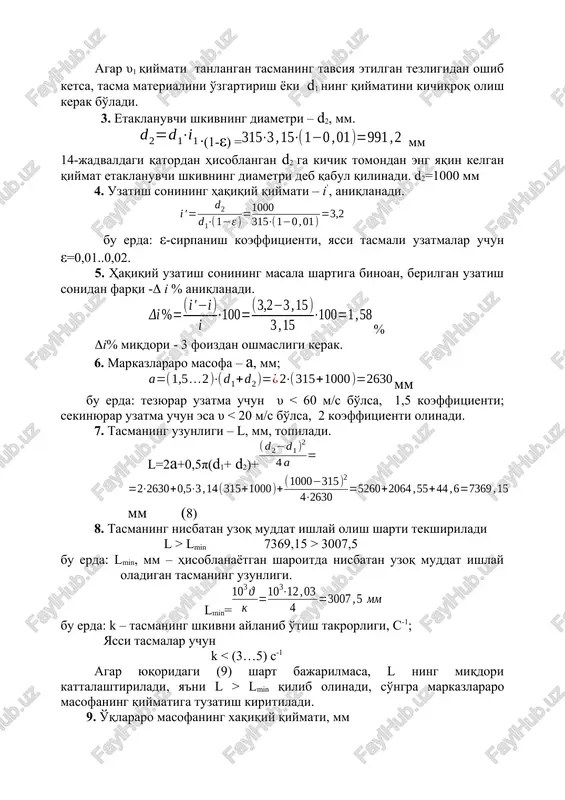 vsiya etilgan tezligi /rezina-matoli tasma uchun 30 m/s, charm tasmalar uchun 45 m/s, ip gazlamali tasmalar uchun 20 m/s / dan oshib ketmasligi kerak (13-jadval). agar υ1 qiymati tanlangan tasmaning tavsiya etilgan tezligidan oshib ketsa, tasma materialini o'zgartirish yoki d1 ning qiymatini kichikroq olish kerak bo'ladi. 3. etaklanuvchi shkivning diametri – d2, mm. ∙(1-ε) = mm 14-jadvaldagi qatordan hisoblangan d2 ga kichik tomondan eng yaqin kelgan qiymat etaklanuvchi shkivning diametri deb qabul qilinadi. d2=1000 mm 4. uzatish sonining haqiqiy qiymati – i’, aniqlanadi. bu erda: ε-sirpanish koeffitsienti, yassi tasmali uzatmalar uchun ε=0,01..0,02. 5. haqiqiy uzatish sonining masala shartiga binoan, berilgan uzatish sonidan farqi - i % aniqlanadi. % i% miqdori - 3 foizdan oshmasligi kerak. 6. markazlararo masofa – a, mm; mm bu erda: tezyurar uzatma uchun υ lmin 7369,15 > 3007,5 bu erda: lmin, mm – hisoblanayotgan sharoitda nisbatan uzoq muddat ishlay oladigan tasmaning uzunligi. lmin= bu erda: k …