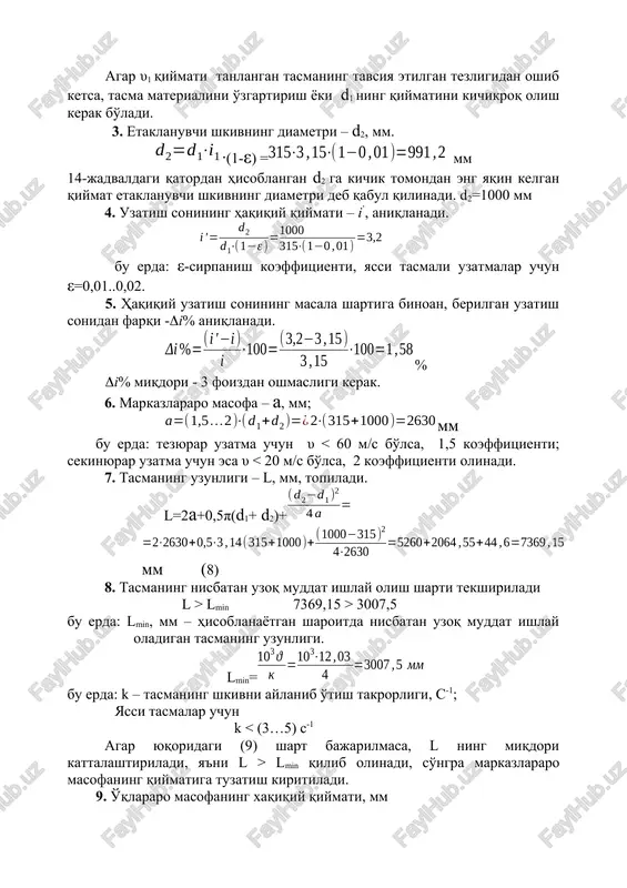 vsiya etilgan tezligi /rezina-matoli tasma uchun 30 m/s, charm tasmalar uchun 45 m/s, ip gazlamali tasmalar uchun 20 m/s / dan oshib ketmasligi kerak (13-jadval). agar υ1 qiymati tanlangan tasmaning tavsiya etilgan tezligidan oshib ketsa, tasma materialini o'zgartirish yoki d1 ning qiymatini kichikroq olish kerak bo'ladi. 3. etaklanuvchi shkivning diametri – d2, mm. ∙(1-ε) = mm 14-jadvaldagi qatordan hisoblangan d2 ga kichik tomondan eng yaqin kelgan qiymat etaklanuvchi shkivning diametri deb qabul qilinadi. d2=1000 mm 4. uzatish sonining haqiqiy qiymati – i’, aniqlanadi. bu erda: ε-sirpanish koeffitsienti, yassi tasmali uzatmalar uchun ε=0,01..0,02. 5. haqiqiy uzatish sonining masala shartiga binoan, berilgan uzatish sonidan farqi -i% aniqlanadi. % i% miqdori - 3 foizdan oshmasligi kerak. 6. markazlararo masofa – a, mm; mm bu erda: tezyurar uzatma uchun υ lmin 7369,15 > 3007,5 bu erda: lmin, mm – hisoblanayotgan sharoitda nisbatan uzoq muddat ishlay oladigan tasmaning uzunligi. lmin= bu erda: k – tasmaning …