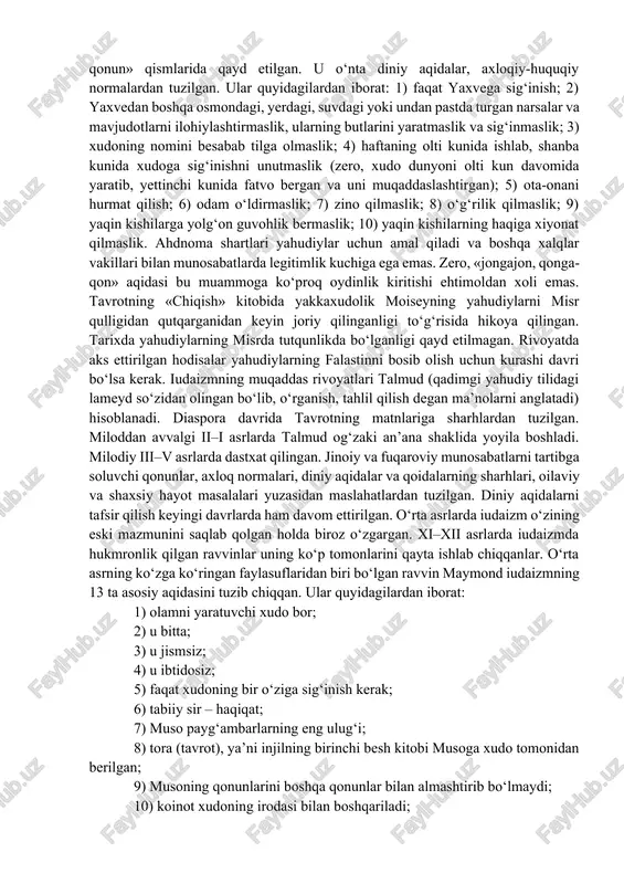 iy xalqi bilan ahdnoma «zavet» tuzishni taklif etgan. ahdnomaning asosini ikkita shart tashkil etadi. birinchisi – yahudiy xalqi yaxveni xudolarning eng qudratlisi emas, balki yagona xudo, borliqning yaratuvchisi va unda yuz berayotgan hodisalarni belgilovchi sifatida tan olishi lozim. ikkinchisi – yahudiylarga yaxvega sodiqligini isbotlasa, xudoning nazari tushgan xalq imtiyozi beriladi va uning himoyasida bo‘ladi. yahudiylar xudoning sevimli bandasi bo‘lib, ularga yerda insonparvarlik, tenglik, farovonlik, hamjihatlik va boqiy hayotga hukmron ilohiy jamiyatni qurish messiyasini bajaruvchi xalq mas’uliyati yuklatilganligi aqidasi mavjud. binobarin, unga asoslanib ravvinlar (qadimgi yahudiy tilida rabbi – mening ustozim degan ma’noni anglatadi), ya’ni ruhoniylar miloddan avvalgi 444 yilda yahudiylarning boshqa xalqlar bilan quda-andachilik munosabati o‘rnatishini taqiqlovchi qonun qabul qilinishiga erishganlar. masalaning diqqatga sazovor jihati shundaki, bir tomondan, bu qonun yahudiylarni boshqa xalqlarga qarshi qo‘yish (hatto ularning ta’qibi)ga sabab bo‘lsa, ikkinchi tomondan, xalqni qiyin sinovlarni yengib o‘tish yo‘lida jipslashtiruvchi vosita vazifasini bajargan. yaxve musaga sinay tog‘ida «ahdnoma» bergan. ahdnomaning mazmuni …