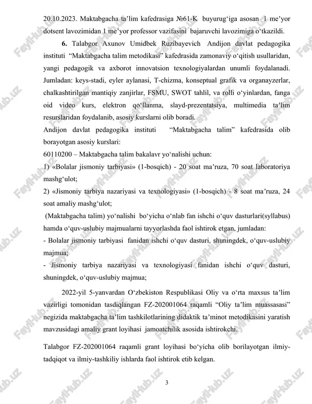 1-bosqich) - 8 soat maʼruza, 24 soat amaliy mashg‘ulot; (maktabgacha talim) yo‘nalishi bo‘yicha o‘nlab fan ishchi o‘quv dasturlari(syllabus) hamda o‘quv-uslubiy majmualarni tayyorlashda faol ishtirok etgan, jumladan: - bolalar jismoniy tarbiyasi fanidan ishchi o‘quv dasturi, shuningdek, o‘quv-uslubiy majmua; - jismoniy tarbiya nazariyasi va texnologiyasi fanidan ishchi o‘quv dasturi, shuningdek, o‘quv-uslubiy majmua; 2022-yil 5-yanvardan o‘zbekiston respublikasi oliy va o‘rta maxsus taʼlim vazirligi tomonidan tasdiqlangan fz-202001064 raqamli “oliy taʼlim muassasasi” negizida maktabgacha taʼlim tashkilotlarining didaktik taʼminot metodikasini yaratish mavzusidagi amaliy grant loyihasi jamoatchilik asosida ishtirokchi. talabgor fz-202001064 raqamli grant loyihasi bo‘yicha olib borilayotgan ilmiy-tadqiqot va ilmiy-tashkiliy ishlarda faol ishtirok etib kelgan. talabgor u.axunov andijon viloyatining tumanlardagi mfylari, akademik-litseylar, professional ta’lim talabalari turar joylarida turli dolzarb mavzularda suhbatlar o‘tkazadi. uchrashuvlarda “ziyonet” axborot-resurs portali materiallaridan, zamonaviy axborot-kommunikatsion vositalar, axborot-resurs manbalari, xorijiy matbuot nashrlaridan foydalangan holda ish olib boradi. u viloyat va respublikada o‘tkaziladigan innovatsion loyihalar yarmarkalarida muntazam ravishda ishtirok etib keladi. 7. talabgor ilmiy-pedagog kadrlar …