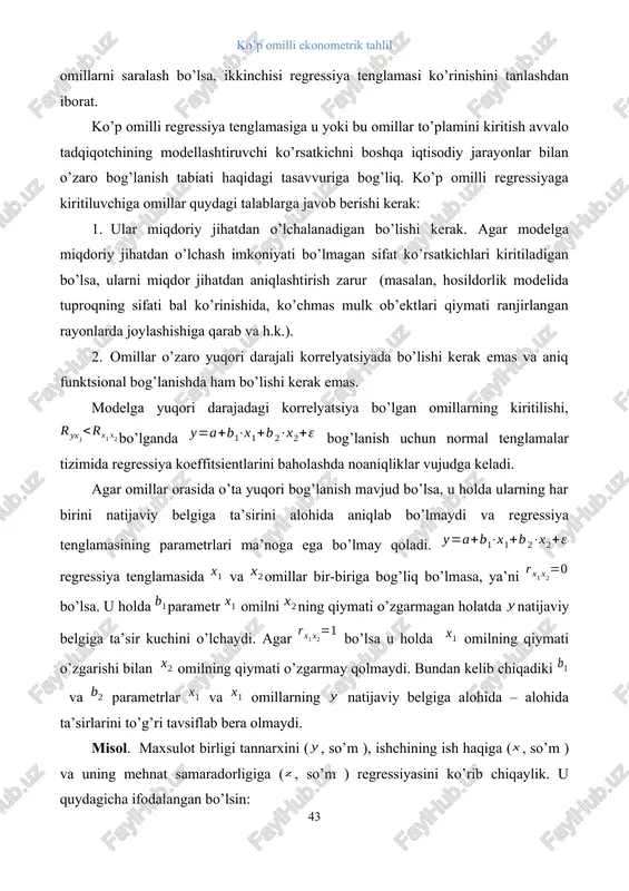 uqori darajadagi korrelyatsiya bo’lgan omillarning kiritilishi, bo’lganda bog’lanish uchun normal tenglamalar tizimida regressiya koeffitsientlarini baholashda noaniqliklar vujudga keladi. agar omillar orasida o’ta yuqori bog’lanish mavjud bo’lsa, u holda ularning har birini natijaviy belgiga ta’sirini alohida aniqlab bo’lmaydi va regressiya tenglamasining parametrlari ma’noga ega bo’lmay qoladi. regressiya tenglamasida va omillar bir-biriga bog’liq bo’lmasa, ya’ni bo’lsa. u holda parametr omilni ning qiymati o’zgarmagan holatda natijaviy belgiga ta’sir kuchini o’lchaydi. agar bo’lsa u holda omilning qiymati o’zgarishi bilan omilning qiymati o’zgarmay qolmaydi. bundan kelib chiqadiki va parametrlar va omillarning natijaviy belgiga alohida – alohida ta’sirlarini to’g’ri tavsiflab bera olmaydi. misol. maxsulot birligi tannarxini (, so’m ), ishchining ish haqiga (, so’m ) va uning mehnat samaradorligiga (, so’m ) regressiyasini ko’rib chiqaylik. u quydagicha ifodalangan bo’lsin: . o’zgaruvchi oldidagi regressiya koeffitsenti ish haqi darajasi o’zgarmagan holda ishlab chiqarish samaradorligi 1 birlikka oshganda mahsulot birligining tannarxi o’rtacha 10 so’mga kamayishini ko’rsatadi. shu bilan birga …