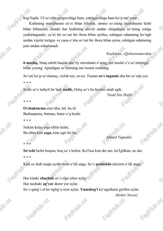 lmayturg‘on, ya’ni aytishga zaru- ratsiz bo‘lgan so‘zlar; ikkinchisi, aytilaturg‘on va bilinaturg‘on; bunday so‘zlarga ibratomuz va aytsa bo‘ladigan so‘zlarni kiri- tish mumkin. masalan, odob-axloq, nasihat tarzida aytilgan so‘zlar; uchinchisi, ham bilinaturg‘on va ham bilishga zarurat- siz, ammo aytsa bo‘laturg‘on; to‘rtinchisi, bilinaturg‘on va aytilmayturg‘on. ammo aytilmayturg‘on va bilinmayturg‘on unday so‘zdurki,... dunyoning salohi unga bog‘liqdir. ul so‘zdin aytguvchiga ham, eshitguvchiga ham ko‘p naf yetar... kishining martabasini so‘zi bilan bilurlar, ammo so‘zning martabasini kishi bilan bilmaslar, chunki har kishining ahvoli undan chiqadigan so‘zning ostiga yashiringandir, ya’ni bir so‘zni bir ibora bilan aytilsa, eshitgan odamning ko‘ngli undan xijolat tortgay va yana o‘sha so‘zni bir ibora bilan aytsa, eshitgan odamning joni undan rohatlanadi. kaykovus, «qobusnoma»dan 6-mashq. nutq odobi haqida she’riy misralami o‘qing, ma’nosini o‘z so‘zlaringiz bilan yozing. ajratilgan so‘zlarning ma’nosini izohlang. so‘zni ko‘p so‘zlamay, sizlab ayt, oz-oz, tuman so‘z tugunin shu bir so‘zda yoz. * * * kishi so‘z tufayli bo‘ladi malik, ortiq so‘z bu boshni …