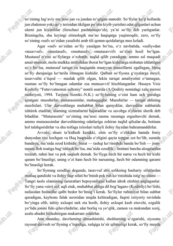 roziy), zehnu zakovat, aqlu farosatda tengsiz, ammo o‘zga mutafakkirlar, faylasuflardan ajralib turadigan, shariat ilmini suv qilib ichgan, toatu ibodatda mustahkam, lekin oddiy dindorlardan farqlanadigan ajoyib xislatli odamlar toifasi paydo bo‘lgan ediki, ularni ruh kishilari deb atardilar. bunday odamlarning fe’l-atvori, yurish-turishi, xoriqulodda (odatdan tashqari) so‘zlari va ishlari atrofdagilarni hayratga solar, ba’zilarining g‘aybdan bashorat beruvchi karomatlari, sirli moʻjizalari aqllarni lol qoldirardi. ularni ahlulloh, avliyo, ahli hol, ahli botin, arbobi tariqat, darvesh, qalandar, faqir degan nomlar bilan tilga olardilar. ammo bu toifaga nisbatan ko‘proq «so‘fiy» nomi qo‘llanilgan, chunki ushbu so‘zning ma’nosi ancha keng bo‘lib, boshqa tushuncha va atamalarni o‘z ichiga sig‘dirardi. xo‘sh, so‘fiy so‘zi qayerdan paydo bo‘lgan? bu haqda bir necha xil qarashlar bor. ba’zilar bu so‘z «saf» so‘zidan kelib chiqqan deydilar, chunki so‘fiy iloh yo‘liga kirganlarning birinchi safida turuvchidir. ba’zi olimlar uni «suffa» so‘zidan hosil bo‘lgan deb aytadilar: as’hobi suffa rasululloh sallallohu alayhi vasallam tirikliklaridayoq tarki dunyo qilgan taqvodor kishilar bo‘lib, so‘fiylar …