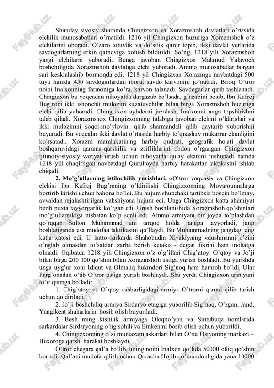 i. o’n jangchiga bir boshliq-o’nboshi, yuzboshi, mingboshi va tumanboshilar qo’yilgan. davlat unvonlari va mansablar-ulug’, o’rta va kichik hokimlar dorugalar, oliy va quyi hokimlardan iborat bo’lgan. chingizxon davlatining poytaxti qoraqurum edi. yozuv va o’qishdan bexabar bo’lgan xon bu boradagi davlat ishlarida uyg’urlar va savdogarlar xizmatidan keng foydalanar edi. chingizxon 1207 yilda o’z mamlakatining shimoliy erlarini, 1207-1208 yillarda yenisoy daryosi havzasini, 1211-1215 yillarda xitoyni egalladi. ayniqsa sin sulolasining qulatilishi va uning natijasida erishilgan behisob harbiy o’lja va boylik, zamonaviy jang asboblari va uskunalar chingizxon qo’shinini yangi yurishlarga ilhomlantirdi. mo’g’ullar davlati qisqa muddat ichida o’rta osiyodagi xorazmshohlar davlatiga chegaradosh mamlakatga aylandi. xorazmshoxlar davlatining hukmdori alovuddin muhammad uzoq yillar davomida qo’shni davlatlar ustiga muvaffaqiyatli harbiy yurishlarni amalga oshirib, ozarbayjon, eron, kurdiston, iroq yerlarini qo’lga kiritgan, salkam 400 ming kishilik qo’shinga ega edi. g’alabalar uning shuhratparast qalbida katta ishonch, g’urur va shu bilan birga balandparvoz hislarni uyg’otgandi. o’zini "xudoning yerdagi soyasi", "ikkinchi iskandar" deb atab …