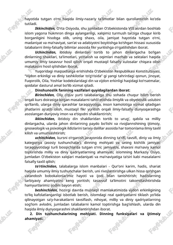 zlanishlari muhim xulosalar chiqarishga olib kelgan: birinchidan, har qanday din ijtimoiy hodisa fenomen hisoblanib, diniy ong ijtimoiy ong shakllaridan biridir; ikkinchidan, diniy tasavvur va e’tiqodlar jamiyat taraqqiyotining muayyan ijtimoiy sharoitlari ta’sirida turli-tuman shakl kasb etgan; uchinchidan, ibtidoiy diniy tasavvurlardan tortib jahon dinlarigacha bo‘lgan dinlar evolyustiyasini e’tirof etish dinshunoslik haqida to‘g‘ri ilmiy xulosa chiqarish imkoniyatini beradi. yuqoridagi fikrlarga asoslanib, “dinshunoslik” predmetini quyidagicha ta’riflash mumkin: dinshunoslik kishilik jamiyati tarixiy taraqqiyotining muayyan bosqichida paydo bo‘lgan barcha din shakllarining ma’naviy, ijtimoiy, gnoseologik va psixologik ildizlarini, ularning ta’limoti va marosimchiligi, ijtimoiy hayotdagi mavqei va ijtimoiy funkstiyalarini ilmiy jihatdan o‘rganuvchi fandir. dinshunoslik kursining falsafa, tarix, etika, psixologiya fanlari bilan bog‘liqligidan tashqari bu kurs din sostiologiyasi bilan ham bog‘liq, bo‘lib, uning natijalari muhim amaliy ahamiyatga ega. dinshunoslik fanining maqsad va vazifalari. dinshunoslik kursini o‘qitishdan birinchi maqsad talabalarni din va diniy ta’limotlarning diniy talqinidan tashqari ilmiy tushuncha, ta’limot, nazariya, falsafiy xulosalar bilan qurollantirishdan iborat. buning uchun hozirgi zamon …