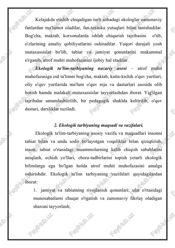 tishda o'zlari yashab turgan joydagi tabiiy voqelik va ekologik holatlarga bog'lab, ta'lim-tarbiya ishlarini olib borishi xamda darslar o'tishi kerak. shunday ishlar amalga oshirilganda har bog'cha bolasi, maktab o'quvchisi va talabalar o'simlikning qurishi, qushning ucholmasligi, adir yoki to'qayning yonishi, suvning befoyda oqishiga befarq bo'lmaydi. tabiat, uning jonzotlariga, o'zi ichadigan suvga nisbatan joni achiydi, ahvolni yaxshilash uchun ichki intilish tuyg'usi vujudga keladi. bu esa insondagi yangi biologik kuchdir. uning yangi aql-zakovatining inqilobi, ekologik ta'lim-tarbiyaning g'alabasi bo'ladi. ekologik ta'lim asosida inson, jamiyat a'zolarini tabiat va uning boyliklarini saqlash, tejamkorlik bilan foydalanishda to'g'ri va oqilona yo'l tutishi, amaliy ishlarni muhit muammolarini echishga bag'ishlashi, shaxsning ekologik ta'limoti, tarbiyasi va madaniyatiga befarqdir. 3. ekologik ta'lim-tarbiyaning yunalishlari. ekologiyaning ta'lim-tarbiyaning asosiy yo'nalishlaridan biri jumhuriyatimizda tabiatni saqlash, uning turli boyliklaridan tejamkorlik bilan foydalanish borasida uzluksiz ekologik ta'limni tashkil qilish va shu sohaga oid umumiy ta'limni bog'chadan tortib turli korxonalarning xizmatchilari, rahbarlari orasida olib borishdan iborat. buning uchun quyidagi ishlarni …