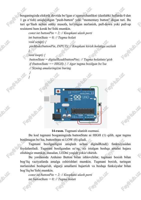 qiladi. tugmani bosilganligini aniqlash uchun digitalread() funktsiyasidan foydalaniladi. tugmani bosilgandan so‘ng, siz istalgan boshqa amalni bajara olishingiz mumkin, masalan, ledni yoqish yokio‘chirish. bu yordamida arduino button bilan ishlovchilar, tugmani bosish bilan bog‘liq vaziyatlarda amalga oshirishlari mumkin. tugmani bosish, turingan nurlanishni boshqarish, ulgurji amallarni bajartish va boshqa funksiyalar bilan bog‘liq bo‘lishi mumkin. const int buttonpin = 2; // knopkani ulash porti int buttonstate = 0; // tugma holati void setup() { pinmode(buttonpin, input); // knopkani kirish holatiga sozlash serial.begin(9600); // serial kommunikatsiyani boshlash (9600 bps tezlik) } void loop() { buttonstate = digitalread(buttonpin); // tugma holatinio‘qish if (buttonstate == high) { // agar tugma bosilgan bo‘lsa serial.println("tugma bosildi!"); // serial monitor ga xabar yuborish } } bu kod serial.begin(9600); qatori orqali arduino bilan birlashishni sozlashnio‘z ichiga oladi. serial.println("tugma bosildi!"); qatori, agar tugma bosilsa, "tugma bosildi!" xabarni serial monitor oynasiga yuboradi. kodni arduino ide-da yozib, tugmani bosganingizda "serial monitor" oynasida xabarlarni ko‘rish …