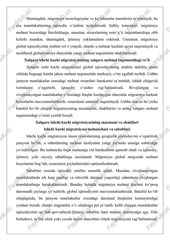 u odamlarning mehnat faoliyatini yangi joylarda amalga oshirishga yo’naltirilgan. bu tushuncha faqat mehnatga oid harakatlarni qamrab oladi va iqtisodiy, ijtimoiy yoki siyosiy sabablarga asoslanadi. migratsiya global miqyosda mehnat bozorlarini bog’lab, resurslarni joylashtirishni optimallashtiradi. sabablari orasida iqtisodiy omillar ustunlik qiladi. masalan, rivojlanayotgan mamlakatlarda ish haqi pastligi va ishsizlik darajasi yuqoriligi odamlarni rivojlangan mamlakatlarga harakatlantiradi. bunday holatda migratsiya mehnat kuchini ko’proq daromadli joylarga yo’naltirib, global iqtisodiyotni muvozanatlashtiradi. batafsil ko’rib chiqilganda, bu jarayon mamlakatlar orasidagi daromad farqlarini kamaytirishga yordam beradi, chunki migrantlar o’z oilalariga pul jo’natib, kelib chiqqan mamlakatlar iqtisodiyotini qo’llab-quvvatlaydi.ijtimoiy sabablar ham muhim ahamiyatga ega. oila birlashuvi, ta’lim olish yoki yaxshi hayot sharoitlari izlash migratsiyani rag’batlantiradi. masalan, osiyo mamlakatlaridan yevropaga ko’chib kelgan migrantlar oilaviy sabablarga ko’ra harakat qiladi va bu jarayon ularning ijtimoiy holatini yaxshilaydi. siyosiy sabablar orasida mojarolar, inson huquqlari buzilishi va siyosiy beqarorlikni ko’rsatish mumkin. batafsil tahlilda, bunday sabablar majburiy migratsiyani keltirib chiqaradi va global mehnat bozorlarida qo’shimcha bosim yaratadi.real …