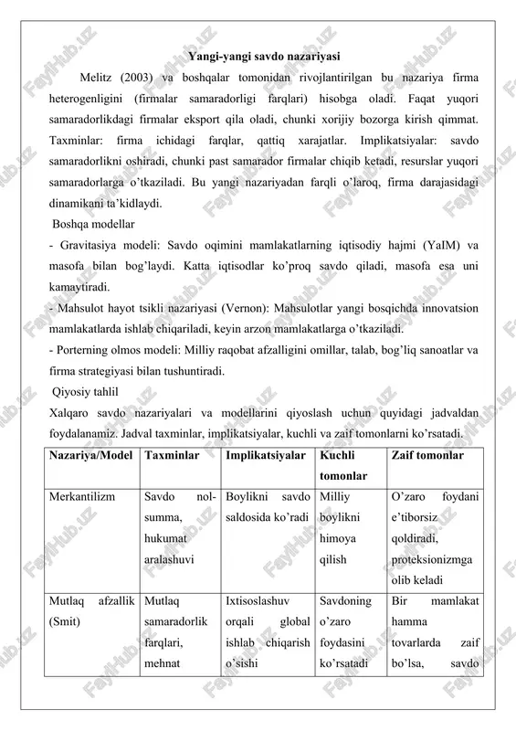 dagi intra-san’at savdosini (masalan, avtomobillar almashinuvi) tushuntiradi. taxminlar: monopolistik raqobat, iste’molchilar turli xil mahsulotlarni afzal ko’radi. implikatsiyalar: savdo bozor hajmini oshiradi, narxlarni pasaytiradi va farovonlikni oshiradi, hatto qiyosiy afzallik bo’lmasa ham. bu oldingi nazariyalardan farqli o’laroq, firmalar va bozor tuzilishiga e’tibor beradi. yangi-yangi savdo nazariyasi melitz (2003) va boshqalar tomonidan rivojlantirilgan bu nazariya firma heterogenligini (firmalar samaradorligi farqlari) hisobga oladi. faqat yuqori samaradorlikdagi firmalar eksport qila oladi, chunki xorijiy bozorga kirish qimmat. taxminlar: firma ichidagi farqlar, qattiq xarajatlar. implikatsiyalar: savdo samaradorlikni oshiradi, chunki past samarador firmalar chiqib ketadi, resurslar yuqori samaradorlarga o’tkaziladi. bu yangi nazariyadan farqli o’laroq, firma darajasidagi dinamikani ta’kidlaydi. boshqa modellar - gravitasiya modeli: savdo oqimini mamlakatlarning iqtisodiy hajmi (yaim) va masofa bilan bog’laydi. katta iqtisodlar ko’proq savdo qiladi, masofa esa uni kamaytiradi. - mahsulot hayot tsikli nazariyasi (vernon): mahsulotlar yangi bosqichda innovatsion mamlakatlarda ishlab chiqariladi, keyin arzon mamlakatlarga o’tkaziladi. - porterning olmos modeli: milliy raqobat afzalligini omillar, …