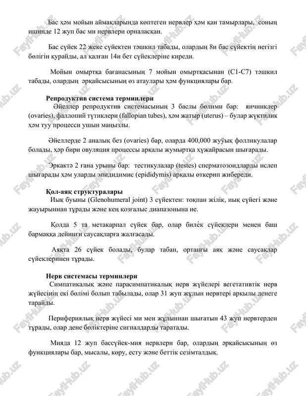analiq bez (ovaries) bar, olarda 400,000 juo'iq follikulalar boladi, hәr biri ovulyatsiya protsessi arqali jumirtqa hүjayrasin shig'aradi. erkaktә 2 g'ana urini bar: testikulalar (testes) spermatozoidlardi islep shig'aradi hәm ulardi epididimis (epididymis) arqali өtkerip jiberedi. qol-ayaq strukturalari iiq buini (glenohumeral joint) 3 sүyekten: toqpan jіlіk, iiq sүyegі jәne jauirinnan tұradi jәne keң qozg'alis diapazonina ie. qolda 5 ta metakarpal sүyek bar, olar bilék sүyekleri menen bash barmaqqa deyingi sausaqlarg'a jalg'asadi. ayaqta 26 sүyek boladi, bular taban, ortang'i ayaq jәne sausaqlar sүyeklerinen tұradi. nerv sistemasi terminleri simpatikaliq jәne parasimpatikaliq nerv jүyelerі vegetativtіk nerv jүyesіnің ekі bөlіmі bolip tabiladi, olar 31 jup jұlin nervterі arqili denege taraydi. periferiyaliq nerv jүyesі mi men jұlinnan shig'atin 43 jup nervterden tұradi, olar dene bөlіkterіne signaldardi taratadi. miyada 12 jup bassүyek-miya nervleri bar, olardiң әrqaysisiniң өz funktsiyalari bar, misali, kөru, estu jәne bettіk sezіmtaldiq. 📌qoritindi grektin hәm latinniң anatomiyaliq atamalari meditsinada keң taralip, dәo'irler dao'aminda өz maңizin …