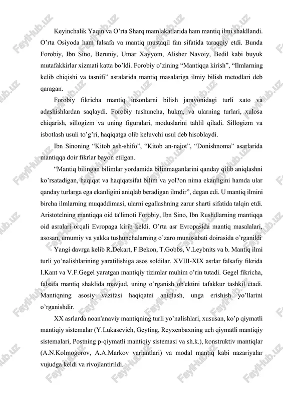 o’rganildi yangi davrga kelib r.dekart, f.bekon, t.gobbs, v.leybnits va b. mantiq ilmi turli yo’nalishlarining yaratilishiga asos soldilar. xviii-xix asrlar falsafiy fikrida i.kant va v.f.gegel yaratgan mantiqiy tizimlar muhim o’rin tutadi. gegel fikricha, falsafa mantiq shaklida mavjud, uning o’rganish ob'ektini tafakkur tashkil etadi. mantiqning asosiy vazifasi haqiqatni aniqlash, unga erishish yo’llarini o’rganishdir. xx asrlarda noan'anaviy mantiqning turli yo’nalishlari, xususan, ko’p qiymatli mantiqiy sistemalar (y.lukasevich, geyting, reyxenbaxning uch qiymatli mantiqiy sistemalari, postning p-qiymatli mantiqiy sistemasi va sh.k.), konstruktiv mantiqlar (a.n.kolmogorov, a.a.markov variantlari) va modal mantiq kabi nazariyalar vujudga keldi va rivojlantirildi. o’zbekistonda mantiq masalalari bilan dastlab m.m.xayrullaev, e.y.yusupov, v.qobilov shug’ullangan. keyinchalik, i.raximov, m.sharipov, o.imomxo’jaeva, d.fayzixo’jaeva va b. mantiqqa oid ilmiy izlanishlar olib borishdi. xullas mantiq fani barcha davrlarda ham fikrning chin yoki xatoligini aniqlashda, xulosa chiqarishda muhim ahamiyat kasb etadi. mantiq ilmining o’rganish ob'ektini tafakkur tashkil etadi. «tafakkur» arabcha so’z bo’lib, o’zbek tilidagi «fikrlash», «aqliy bilish» so’zlarining sinonimi sifatida qo’llaniladi. tafakkur bilishning …