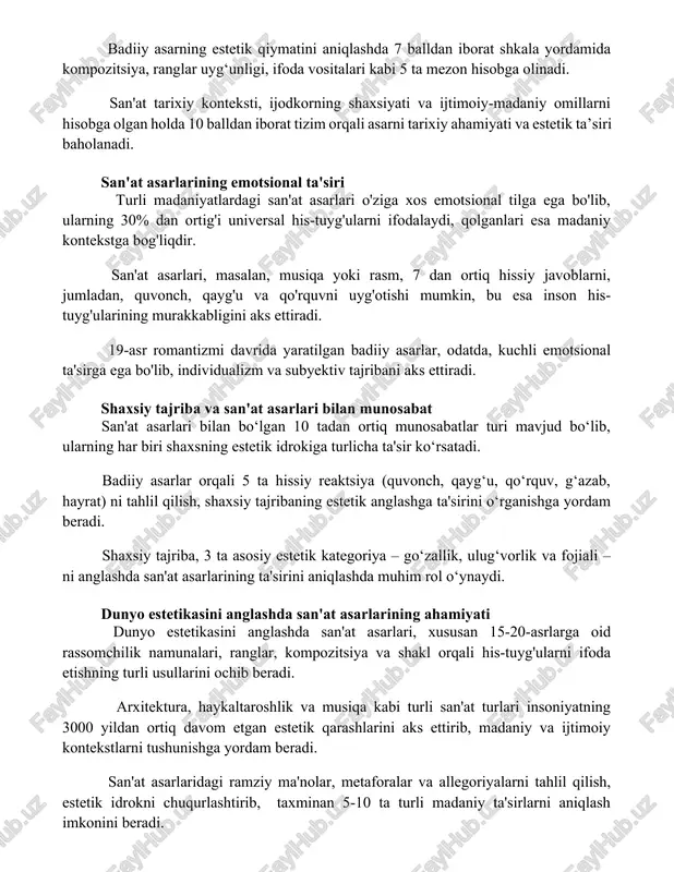 ymatini aniqlashda 7 balldan iborat shkala yordamida kompozitsiya, ranglar uyg‘unligi, ifoda vositalari kabi 5 ta mezon hisobga olinadi. san'at tarixiy konteksti, ijodkorning shaxsiyati va ijtimoiy-madaniy omillarni hisobga olgan holda 10 balldan iborat tizim orqali asarni tarixiy ahamiyati va estetik ta’siri baholanadi. san'at asarlarining emotsional ta'siri turli madaniyatlardagi san'at asarlari o'ziga xos emotsional tilga ega bo'lib, ularning 30% dan ortig'i universal his-tuyg'ularni ifodalaydi, qolganlari esa madaniy kontekstga bog'liqdir. san'at asarlari, masalan, musiqa yoki rasm, 7 dan ortiq hissiy javoblarni, jumladan, quvonch, qayg'u va qo'rquvni uyg'otishi mumkin, bu esa inson his-tuyg'ularining murakkabligini aks ettiradi. 19-asr romantizmi davrida yaratilgan badiiy asarlar, odatda, kuchli emotsional ta'sirga ega bo'lib, individualizm va subyektiv tajribani aks ettiradi. shaxsiy tajriba va san'at asarlari bilan munosabat san'at asarlari bilan bo‘lgan 10 tadan ortiq munosabatlar turi mavjud bo‘lib, ularning har biri shaxsning estetik idrokiga turlicha ta'sir ko‘rsatadi. badiiy asarlar orqali 5 ta hissiy reaktsiya (quvonch, qayg‘u, qo‘rquv, g‘azab, hayrat) ni …