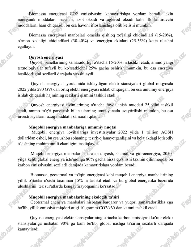'jaligi chiqindilari (30-40%) va energiya ekinlari (25-35%) katta ulushni egallaydi. quyosh energiyasi quyosh panellarining samaradorligi o'rtacha 15-20% ni tashkil etadi, ammo yangi texnologiyalar tufayli bu ko'rsatkichni 25% gacha oshirish mumkin, bu esa energiya hosildorligini sezilarli darajada yaxshilaydi. quyosh energiyasi yordamida ishlaydigan elektr stansiyalari global miqyosda 2022 yilda 290 gvt dan ortiq elektr energiyasi ishlab chiqargan, bu esa umumiy energiya ishlab chiqarish hajmining sezilarli qismini tashkil etadi. quyosh energiyasi tizimlarining o'rtacha foydalanish muddati 25 yilni tashkil etadi, ammo to'g'ri parvarish bilan ularning umri yanada uzaytirilishi mumkin, bu esa investitsiyalarni uzoq muddatli samarali qiladi. muqobil energiya manbalariga umumiy nuqtai muqobil energiya loyihalariga investitsiyalar 2022 yilda 1 trillion aqsh dollaridan oshdi, bu esa ushbu sohaning tez rivojlanayotganligini va kelajakdagi iqtisodiy o'sishning muhim omili ekanligini tasdiqlaydi. muqobil energiya manbalari, masalan quyosh, shamol va gidroenergiya, 2050-yilga kelib global energiya iste'moliga 80% gacha hissa qo'shishi taxmin qilinmoqda, bu karbon emissiyasini sezilarli darajada kamaytirishga yordam beradi. biomassa, …