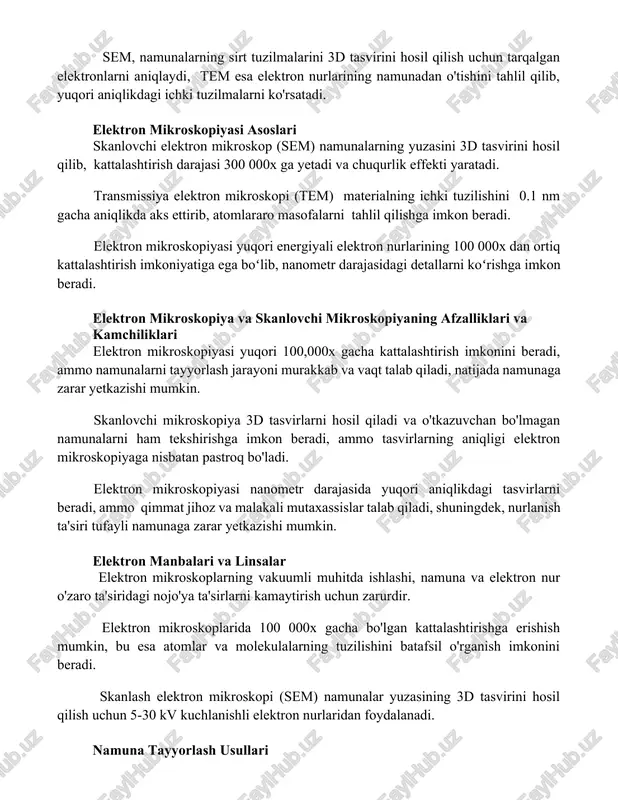 niqlikdagi 3d tasvirlarni olish imkonini beradi. sem, namunalarning sirt tuzilmalarini 3d tasvirini hosil qilish uchun tarqalgan elektronlarni aniqlaydi, tem esa elektron nurlarining namunadan o'tishini tahlil qilib, yuqori aniqlikdagi ichki tuzilmalarni ko'rsatadi. elektron mikroskopiyasi asoslari skanlovchi elektron mikroskop (sem) namunalarning yuzasini 3d tasvirini hosil qilib, kattalashtirish darajasi 300 000x ga yetadi va chuqurlik effekti yaratadi. transmissiya elektron mikroskopi (tem) materialning ichki tuzilishini 0.1 nm gacha aniqlikda aks ettirib, atomlararo masofalarni tahlil qilishga imkon beradi. elektron mikroskopiyasi yuqori energiyali elektron nurlarining 100 000x dan ortiq kattalashtirish imkoniyatiga ega boʻlib, nanometr darajasidagi detallarni koʻrishga imkon beradi. elektron mikroskopiya va skanlovchi mikroskopiyaning afzalliklari va kamchiliklari elektron mikroskopiyasi yuqori 100,000x gacha kattalashtirish imkonini beradi, ammo namunalarni tayyorlash jarayoni murakkab va vaqt talab qiladi, natijada namunaga zarar yetkazishi mumkin. skanlovchi mikroskopiya 3d tasvirlarni hosil qiladi va o'tkazuvchan bo'lmagan namunalarni ham tekshirishga imkon beradi, ammo tasvirlarning aniqligi elektron mikroskopiyaga nisbatan pastroq bo'ladi. elektron mikroskopiyasi nanometr darajasida yuqori …