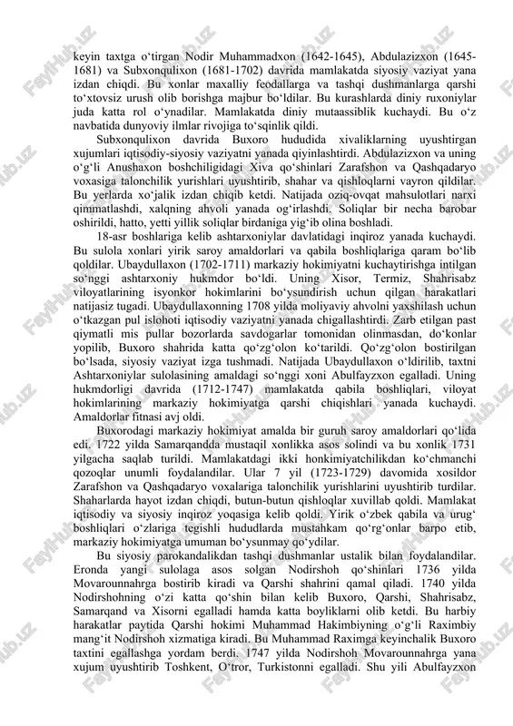 diniy mutaassiblik kuchaydi. bu o‘z navbatida dunyoviy ilmlar rivojiga to‘sqinlik qildi. subxonqulixon davrida buxoro hududida xivaliklarning uyushtirgan xujumlari iqtisodiy-siyosiy vaziyatni yanada qiyinlashtirdi. abdulazizxon va uning o‘g‘li anushaxon boshchiligidagi xiva qo‘shinlari zarafshon va qashqadaryo voxasiga talonchilik yurishlari uyushtirib, shahar va qishloqlarni vayron qildilar. bu yerlarda xo‘jalik izdan chiqib ketdi. natijada oziq-ovqat mahsulotlari narxi qimmatlashdi, xalqning ahvoli yanada og‘irlashdi. soliqlar bir necha barobar oshirildi, hatto, yetti yillik soliqlar birdaniga yig‘ib olina boshladi. 18-asr boshlariga kelib ashtarxoniylar davlatidagi inqiroz yanada kuchaydi. bu sulola xonlari yirik saroy amaldorlari va qabila boshliqlariga qaram bo‘lib qoldilar. ubaydullaxon (1702-1711) markaziy hokimiyatni kuchaytirishga intilgan so‘nggi ashtarxoniy hukmdor bo‘ldi. uning xisor, termiz, shahrisabz viloyatlarining isyonkor hokimlarini bo‘ysundirish uchun qilgan harakatlari natijasiz tugadi. ubaydullaxonning 1708 yilda moliyaviy ahvolni yaxshilash uchun o‘tkazgan pul islohoti iqtisodiy vaziyatni yanada chigallashtirdi. zarb etilgan past qiymatli mis pullar bozorlarda savdogarlar tomonidan olinmasdan, do‘konlar yopilib, buxoro shahrida katta qo‘zg‘olon ko‘tarildi. qo‘zg‘olon bostirilgan bo‘lsada, siyosiy vaziyat izga …