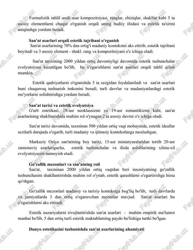 arini tahlil qilish) usullaridan foydalaniladi. formalistik tahlil usuli asar kompozitsiyasi, ranglar, chiziqlar, shakllar kabi 5 ta asosiy elementlarni chuqur o'rganish orqali uning badiiy ifodasi va estetik ta'sirini aniqlashga yordam beradi. san'at asarlari orqali estetik tajribani o'rganish san'at asarlarining 70% dan ortig'i madaniy kontekstni aks ettirib, estetik tajribani boyitadi va 3 asosiy element - shakl, rang va kompozitsiyani o'z ichiga oladi. san'at tarixining 2000 yildan ortiq davomiyligi davomida estetik tushunchalar evolyutsiyasi kuzatilgan bo'lib, bu o'zgarishlarni san'at asarlari orqali tahlil qilish mumkin. estetik qadriyatlarni o'rganishda 5 ta sezgidan foydalaniladi va san'at asarlari buni chuqurroq tushunish imkonini beradi, turli davrlar va madaniyatlardagi estetik me'yorlarni solishtirishga yordam beradi. san'at tarixi va estetik evolyutsiya g'arb estetikasi, 18-asr neoklassizmi va 19-asr romantikizmi kabi, san'at asarlarining shakllanishida muhim rol o'ynagan 2 ta asosiy davrni o'z ichiga oladi. san'at tarixi davomida, taxminan 500 yildan ortiq vaqt mobaynida, estetik ideallar sezilarli darajada o'zgarib, turli madaniy va ijtimoiy kontekstlarga moslashgan. …