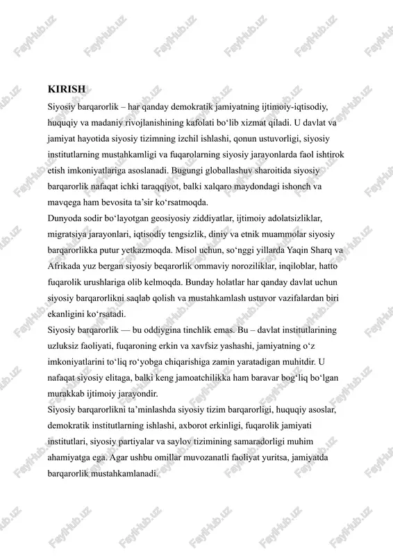 rorlikning nazariy asoslari bilan birga amaliy tajribalar, ayniqsa o‘zbekiston misolida tahlil qilinadi. ushbu kurs ishi doirasida siyosiy barqarorlik tushunchasi, unga ta’sir etuvchi omillar, uni ta’minlash vositalari hamda zamonaviy siyosiy boshqaruvdagi o‘rni chuqur tahlil qilinadi. shuningdek, o‘zbekiston respublikasi tomonidan olib borilayotgan siyosiy islohotlar, ularning mazmun-mohiyati va jamiyatdagi ijobiy o‘zgarishlar bilan bog‘liqligi o‘rganiladi. kurs ishining maqsadi — siyosiy barqarorlik tushunchasini nazariy va amaliy jihatdan o‘rganish, uni ta’minlovchi asosiy vositalarni tahlil qilish hamda o‘zbekiston tajribasi asosida asoslangan ilmiy xulosalar chiqarish. kurs ishining vazifalari: - siyosiy barqarorlik tushunchasining ilmiy asoslarini ochib berish; - siyosiy beqarorlik sabablari va oqibatlarini tahlil qilish; - siyosiy tizim va institutlarning siyosiy barqarorlikdagi o‘rnini aniqlash; - qonun ustuvorligi, demokratiya va fuqarolik jamiyati institutlarining ahamiyatini ko‘rsatish; - o‘zbekistonda olib borilayotgan siyosiy islohotlar orqali barqarorlikni mustahkamlash yo‘llarini tahlil qilish. tadqiqot obyekti: siyosiy tizim va uning barqarorlikni ta’minlashdagi roli. tadqiqot predmeti:siyosiy barqarorlikni ta’minlovchi vositalar, institutlar va ularning o‘zbekiston siyosiy hayotidagi ifodasi. i bob. …