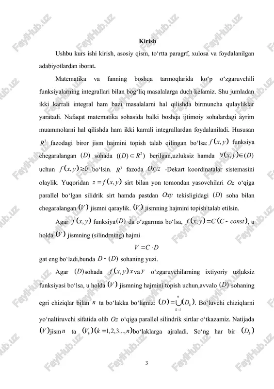 pamiz. bu esa teoreman isbotlaydi. 2-teorema. funksiya sohada berilgan va integrallanuvchi bo‘lsin. agar o‘zgaruvchining har bir tayin qiymatida integral mavjud bo‘lsa, u holda ushbu integral ham mavjud bo‘ladi va bo‘ladi. 1-natija. agar funksiya sohada berilgan va uzluksiz bo‘lsa, u holda integrallarning har biri mavjud va ular bir biriga teng bo‘ldi. 3-teorema. funksiya sohada berilgan va integrallanuvchi bo‘lsin. agar o‘zgaruvchining har bir tayin qiymatida integral mavjud bo‘lsa, u holda ushbu integral ham mavjud bo‘ladi va bo‘ladi. 4-teorema. funksiya sohada berilgan va integrallanuvchi bo‘lsin. agar o‘zgaruvchining har bir tayin qiymatida integral mavjud bo‘lsa, u holda ushbu integral ham mavjud bo‘ladi va bo‘ladi. 2-§.ikki karrali integrallarning ba‘zi bir tatbiqlari 1) jismning hajmi va uni ikki karrali integral orqali ifodalanishi. fazoda biror chegaralangan jismni qaraylik. bu jismning ichiga ko‘pyoqlar joylashgan, o‘z navbatida jism esa ko‘pyoqlar ichida joylashgan bo‘lsin. ko‘pyoqlar hajmlarini bilan, ko‘pyoqlar hajmlarini bilan belgilaylik. biz ko‘pyoqlarning hajmlari tushunchasini va uni hisoblashni (xuddi tekislikdagi …