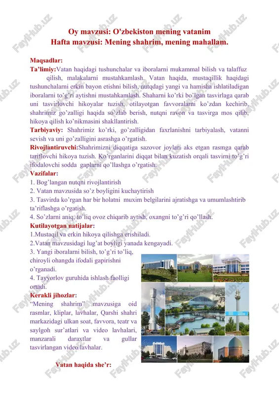 omonidan ishlatilgan so’zlardan foydalanishlari mumkin (3-4 ta bolaning hikoyasi tinglanadi) eslatma: tarbiyachi qarshi shahrining bolalarga tanish bo’lgan lavhaga qarab hikoya tuzish namunasini ko’rsatib berishi mumkin. hikoya: 1-sentabr vatanimiz mustaqilligi nishonlanadigan kun. hamma odamlar vatan mustaqilligi kuniga o’z shahar va mahallalarini toza-ozoda qilib, turli gullar, manzarali daraxtlar hamda chiroyli shiorlar va sharlar bilan bezatib kutib olishadi. biz ham siz bilan bog’chamiz hududini chiroyli bezaymiz, o’zimiz yashaydigan hovlimiz, uylarimizni toza-ozoda va chiroyli qilib bayramga tayyorgalik qilamiz. bizning uyimiz mahallamizning ko’rki, mahallamiz esa shahrimizning ko’rkidir. bizning qarshi shahrimiz ham ona vatanimizning bir qismi sifatida chiroyli va toza shahar sifatida mustaqillik bayramini nishonlaydi. (qarshi shahri tasvirlari namoyish qilinadi) hamma odamlar, jumladan bolajonlar ham vatanimiz mustaqilligiga o’z uyini va qarshi shahrimizni chiroyli va ko’rkam bo’lishini xohlaydilar. tetiklashtiruvchi mashq: barmoq xarakatlari: bolalar qo’llarini bosh ustiga ko’tarib, yasha shahrim – ona shahrim deb chapak chalishadilar tarbiyachi so’zlari shahrim go’zal gullari bor, ravon, toza yo’llari bor yasha shahrim …