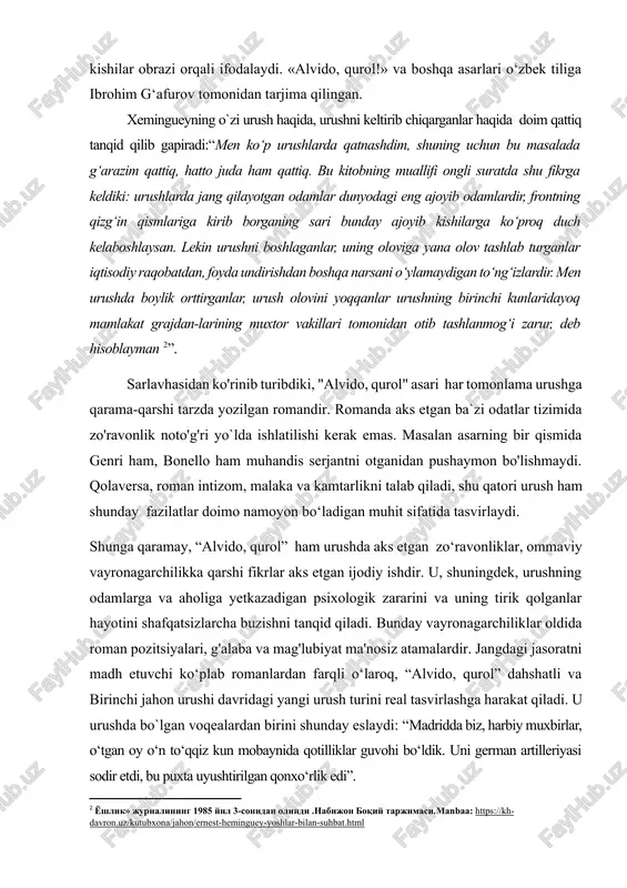atlarga olib kelishini oddiy kishilar obrazi orqali ifodalaydi. «alvido, qurol!» va boshqa asarlari o‘zbek tiliga ibrohim g‘afurov tomonidan tarjima qilingan. xemingueyning o`zi urush haqida, urushni keltirib chiqarganlar haqida doim qattiq tanqid qilib gapiradi:“men ko‘p urushlarda qatnashdim, shuning uchun bu masalada g‘arazim qattiq, hatto juda ham qattiq. bu kitobning muallifi ongli suratda shu fikrga keldiki: urushlarda jang qilayotgan odamlar dunyodagi eng ajoyib odamlardir, frontning qizg‘in qismlariga kirib borganing sari bunday ajoyib kishilarga ko‘proq duch kelaboshlaysan. lekin urushni boshlaganlar, uning oloviga yana olov tashlab turganlar iqtisodiy raqobatdan, foyda undirishdan boshqa narsani o‘ylamaydigan to‘ng‘izlardir. men urushda boylik orttirganlar, urush olovini yoqqanlar urushning birinchi kunlaridayoq mamlakat grajdan-larining muxtor vakillari tomonidan otib tashlanmog‘i zarur, deb hisoblayman [footnoteref:2]”. [2: yoshlik» jurnalining 1985 yil 3-sonidan olindi .nabijon boqiy tarjimasi.manbaa: https://kh-davron.uz/kutubxona/jahon/ernest-heminguey-yoshlar-bilan-suhbat.html] sarlavhasidan ko'rinib turibdiki, "alvido, qurol" asari har tomonlama urushga qarama-qarshi tarzda yozilgan romandir. romanda aks etgan ba`zi odatlar tizimida zo'ravonlik noto'g'ri yo`lda ishlatilishi kerak emas. masalan asarning …