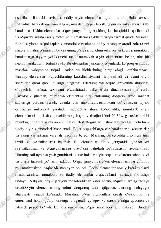 irishi mumkin, chunki ular muammoni hal qilish strategiyalarini shakllantiradi.uchinchi tur – ijodiy o‘yin elementlari hisoblanadi. bular o‘quvchilarga o‘z harakatlarini o‘zgartirish va yangi variantlarni yaratish imkonini beradi. masalan, basketbolda driblingni turli tezlik va yo‘nalishlarda bajarish. bu elementlar o‘quv jarayonida ijodkorlikni rag‘batlantiradi va o‘quvchilarning o‘z-o‘zini baholash ko‘nikmasini rivojlantiradi. ularning roli ayniqsa yosh guruhlarda katta: bolalar o‘yin orqali xatolardan saboq oladi va ularni tuzatish yo‘llarini izlaydi. o‘quv jarayonida o‘yin elementlarining umumiy roli motivatsiyani saqlashda namoyon bo‘ladi. oddiy elementlar asosiy ko‘nikmalarni mustahkamlasa, murakkab va ijodiy elementlar o‘quvchilarni mustaqil fikrlashga undaydi. natijada, o‘quv jarayoni monotonlikdan xalos bo‘lib, o‘quvchilarning faolligi ortadi.o‘yin elementlarining rolini chuqurroq tahlil qilganda, ularning pedagogik ahamiyati yaqqol ko‘rinadi. masalan, o‘yin elementlari orqali o‘quvchilarning emotsional holati ijobiy tomonga o‘zgaradi: qo‘rquv va stress o‘rniga quvonch va ishonch paydo bo‘ladi. bu, o‘z navbatida, o‘quv samaradorligini oshiradi. bundan tashqari, o‘yin elementlari inklyuziv ta’limda muhim: turli qobiliyatdagi o‘quvchilar uchun moslashtirilganda, ular guruhdagi hamkorlikni kuchaytiradi. misol uchun, nogironlikka ega …