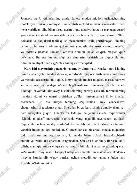 ati shundan iboratki, u “modda miqdori” tushunchasining ilmiy va metodik asoslarini tahlil qilib, kimyo fanida modda miqdori, massa, hajm va zarracha soni o‘rtasidagi o‘zaro bog‘lanishlarni chuqurroq ochib beradi. tadqiqot davomida kimyoviy hisoblashlarning nazariy asoslari, formulalarning mantiqiy tizimi va ularni o‘qitishda qo‘llash imkoniyatlari ilmiy jihatdan asoslanadi. bu esa kimyo fanining o‘qitilishida ilmiy yondashuvni chuqurlashtirishga xizmat qiladi. shu bilan birga, kurs ishining amaliy ahamiyati ham nihoyatda yuqori. chunki bu tadqiqot natijalari asosida o‘qituvchilar “modda miqdori” mavzusini o‘qitishda yangi metodik tavsiyalarni qo‘llash, o‘quvchilar uchun amaliy mashg‘ulotlar va laboratoriya topshiriqlari tizimini yaratish imkoniga ega bo‘ladilar. o‘quvchilar esa bu orqali modda miqdoriga oid masalalarni mustaqil yechish, formulalar bilan ishlash, hisob-kitoblarda aniqlik va izchillikka erishishni o‘rganadilar. shu yo‘l bilan ilmiy fikrlash, tahlil qilish, mantiqiy xulosa chiqarish va nazariy bilimlarni amaliyotga tadbiq etish ko‘nikmalari rivojlanadi. tadqiqot natijalari umumta’lim maktablari, akademik litseylar hamda oliy o‘quv yurtlari uchun metodik qo‘llanma sifatida ham foydali bo‘lishi mumkin. kurs ishi mavzusining obyekti …