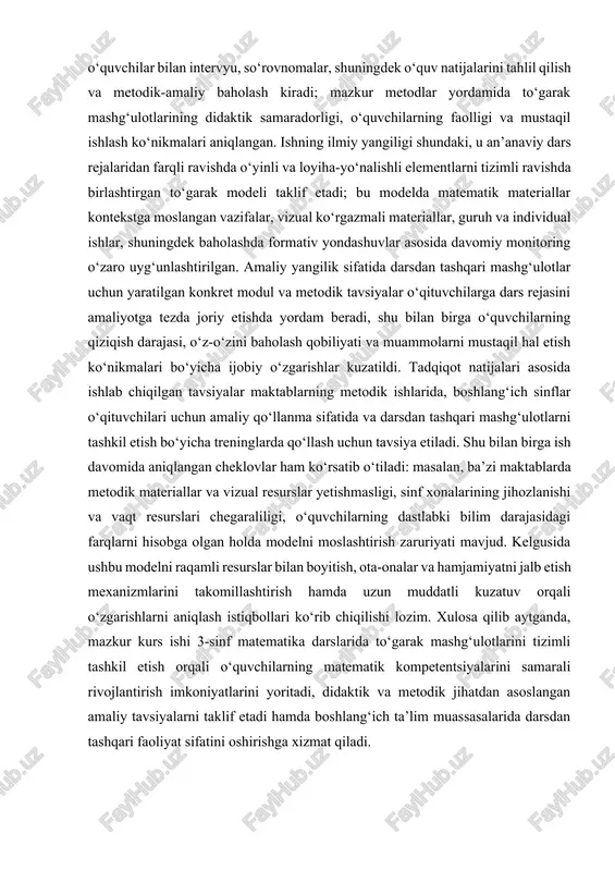 atijalari asosida ishlab chiqilgan tavsiyalar maktablarning metodik ishlarida, boshlang‘ich sinflar o‘qituvchilari uchun amaliy qo‘llanma sifatida va darsdan tashqari mashg‘ulotlarni tashkil etish bo‘yicha treninglarda qo‘llash uchun tavsiya etiladi. shu bilan birga ish davomida aniqlangan cheklovlar ham ko‘rsatib o‘tiladi: masalan, ba’zi maktablarda metodik materiallar va vizual resurslar yetishmasligi, sinf xonalarining jihozlanishi va vaqt resurslari chegaraliligi, o‘quvchilarning dastlabki bilim darajasidagi farqlarni hisobga olgan holda modelni moslashtirish zaruriyati mavjud. kelgusida ushbu modelni raqamli resurslar bilan boyitish, ota-onalar va hamjamiyatni jalb etish mexanizmlarini takomillashtirish hamda uzun muddatli kuzatuv orqali o‘zgarishlarni aniqlash istiqbollari ko‘rib chiqilishi lozim. xulosa qilib aytganda, mazkur kurs ishi 3-sinf matematika darslarida to‘garak mashg‘ulotlarini tizimli tashkil etish orqali o‘quvchilarning matematik kompetentsiyalarini samarali rivojlantirish imkoniyatlarini yoritadi, didaktik va metodik jihatdan asoslangan amaliy tavsiyalarni taklif etadi hamda boshlang‘ich ta’lim muassasalarida darsdan tashqari faoliyat sifatini oshirishga xizmat qiladi. 1.bob.boshlang'ich sinflarda to'garak mashg’ulotlarini tashkil etish tajribasining pedagogik va psixologik xususiyatlari. 1.1. boshlang'ich sinflarda to'garak mashg’ulotlarini tashkil qilish. …