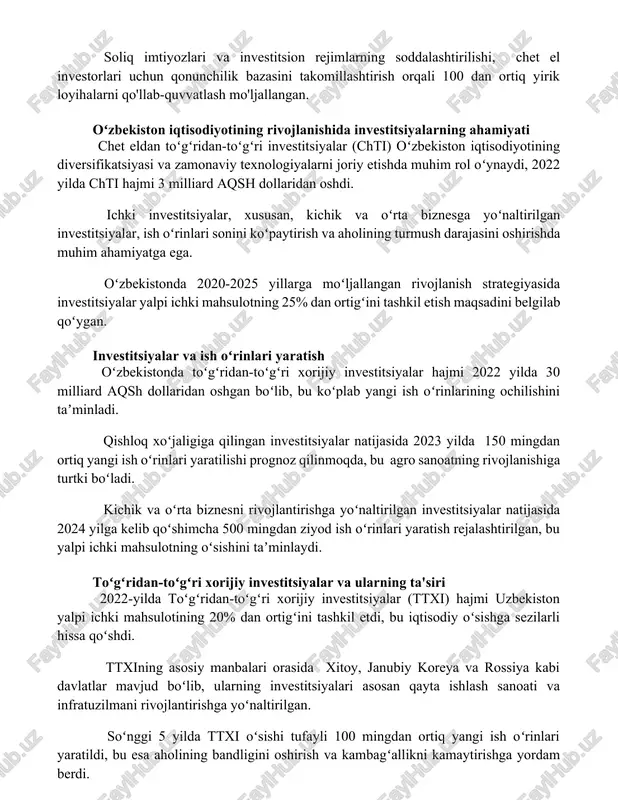 htirish siyosatining samaradorligini ko'rsatadi. soliq imtiyozlari va investitsion rejimlarning soddalashtirilishi, chet el investorlari uchun qonunchilik bazasini takomillashtirish orqali 100 dan ortiq yirik loyihalarni qo'llab-quvvatlash mo'ljallangan. oʻzbekiston iqtisodiyotining rivojlanishida investitsiyalarning ahamiyati chet eldan toʻgʻridan-toʻgʻri investitsiyalar (chti) oʻzbekiston iqtisodiyotining diversifikatsiyasi va zamonaviy texnologiyalarni joriy etishda muhim rol oʻynaydi, 2022 yilda chti hajmi 3 milliard aqsh dollaridan oshdi. ichki investitsiyalar, xususan, kichik va oʻrta biznesga yoʻnaltirilgan investitsiyalar, ish oʻrinlari sonini koʻpaytirish va aholining turmush darajasini oshirishda muhim ahamiyatga ega. oʻzbekistonda 2020-2025 yillarga moʻljallangan rivojlanish strategiyasida investitsiyalar yalpi ichki mahsulotning 25% dan ortigʻini tashkil etish maqsadini belgilab qoʻygan. investitsiyalar va ish oʻrinlari yaratish oʻzbekistonda toʻgʻridan-toʻgʻri xorijiy investitsiyalar hajmi 2022 yilda 30 milliard aqsh dollaridan oshgan boʻlib, bu koʻplab yangi ish oʻrinlarining ochilishini taʼminladi. qishloq xoʻjaligiga qilingan investitsiyalar natijasida 2023 yilda 150 mingdan ortiq yangi ish oʻrinlari yaratilishi prognoz qilinmoqda, bu agro sanoatning rivojlanishiga turtki boʻladi. kichik va oʻrta biznesni rivojlantirishga yoʻnaltirilgan investitsiyalar natijasida 2024 …