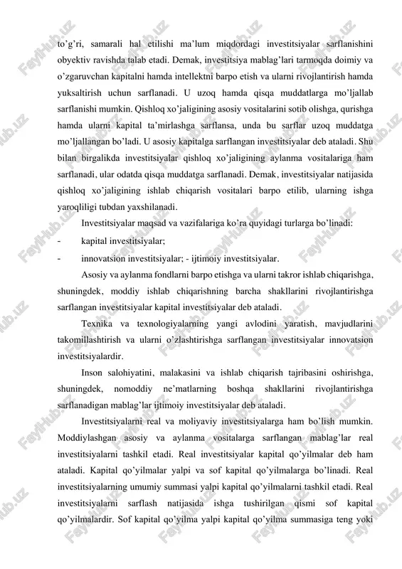, shuningdek, nomoddiy ne’matlarning boshqa shakllarini rivojlantirishga sarflanadigan mablag’lar ijtimoiy investitsiyalar deb ataladi. investitsiyalarni real va moliyaviy investitsiyalarga ham bo’lish mumkin. moddiylashgan asosiy va aylanma vositalarga sarflangan mablag’lar real investitsiyalarni tashkil etadi. real investitsiyalar kapital qo’yilmalar deb ham ataladi. kapital qo’yilmalar yalpi va sof kapital qo’yilmalarga bo’linadi. real investitsiyalarning umumiy summasi yalpi kapital qo’yilmalarni tashkil etadi. real investitsiyalarni sarflash natijasida ishga tushirilgan qismi sof kapital qo’yilmalardir. sof kapital qo’yilma yalpi kapital qo’yilma summasiga teng yoki kam bo’lishi mumkin. qishloq xo’jaligi, jumladan, korxonalar miqyosida yalpi kapital qo’yilmani sof kapital qo’yilmaga aylantirishga alohida e’tibor berilishi lozim. sarflanayotgan real investitsiyalar moddiylashtirilishini, ya’ni ishga tushirilishini ta’minlash zarur. qimmatli qog’ozlarni (aksiya, obligatsiya, sertifikat va hokazo) shakllantirishga sarflangan mablag’lar esa moliyaviy investitsiyalar hisoblanadi. mamlakatimiz qishloq xo’jaligida moliyaviy investitsiyalar ko’lamini kengaytirish maqsadga muvofiqdir. jumladan, fermer xo’jaliklari, agrofirmalarda qimmatli qog’ozlar chiqarib, sotilishini yo’lga qo’yish lozim. bozor iqtisodiyoti sharoitida investitsion siyosatni shakllantirishda quyidagilarga alohida e’tibor berish kerak: - tender …