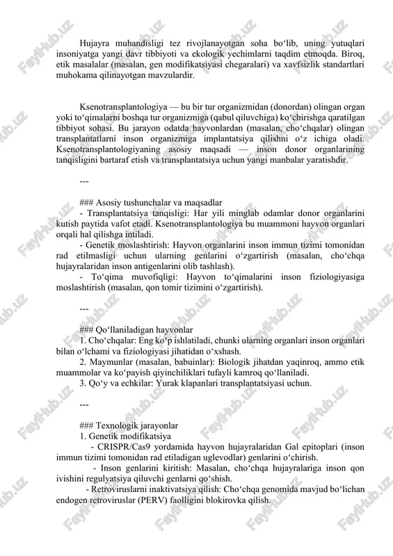 ansplantatlarni inson organizmiga implantatsiya qilishni oʻz ichiga oladi. ksenotransplantologiyaning asosiy maqsadi — inson donor organlarining tanqisligini bartaraf etish va transplantatsiya uchun yangi manbalar yaratishdir. --- ### asosiy tushunchalar va maqsadlar - transplantatsiya tanqisligi: har yili minglab odamlar donor organlarini kutish paytida vafot etadi. ksenotransplantologiya bu muammoni hayvon organlari orqali hal qilishga intiladi. - genetik moslashtirish: hayvon organlarini inson immun tizimi tomonidan rad etilmasligi uchun ularning genlarini oʻzgartirish (masalan, choʻchqa hujayralaridan inson antigenlarini olib tashlash). - toʻqima muvofiqligi: hayvon toʻqimalarini inson fiziologiyasiga moslashtirish (masalan, qon tomir tizimini oʻzgartirish). --- ### qoʻllaniladigan hayvonlar 1. choʻchqalar: eng koʻp ishlatiladi, chunki ularning organlari inson organlari bilan oʻlchami va fiziologiyasi jihatidan oʻxshash. 2. maymunlar (masalan, babuinlar): biologik jihatdan yaqinroq, ammo etik muammolar va koʻpayish qiyinchiliklari tufayli kamroq qoʻllaniladi. 3. qoʻy va echkilar: yurak klapanlari transplantatsiyasi uchun. --- ### texnologik jarayonlar 1. genetik modifikatsiya - crispr/cas9 yordamida hayvon hujayralaridan gal epitoplari (inson immun tizimi tomonidan rad …