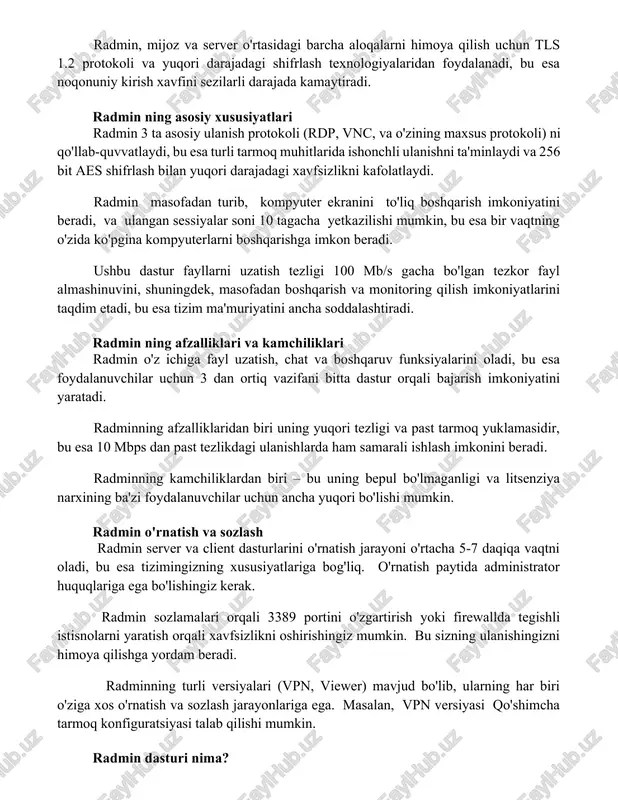 esa turli tarmoq muhitlarida ishonchli ulanishni ta'minlaydi va 256 bit aes shifrlash bilan yuqori darajadagi xavfsizlikni kafolatlaydi. radmin masofadan turib, kompyuter ekranini to'liq boshqarish imkoniyatini beradi, va ulangan sessiyalar soni 10 tagacha yetkazilishi mumkin, bu esa bir vaqtning o'zida ko'pgina kompyuterlarni boshqarishga imkon beradi. ushbu dastur fayllarni uzatish tezligi 100 mb/s gacha bo'lgan tezkor fayl almashinuvini, shuningdek, masofadan boshqarish va monitoring qilish imkoniyatlarini taqdim etadi, bu esa tizim ma'muriyatini ancha soddalashtiradi. radmin ning afzalliklari va kamchiliklari radmin o'z ichiga fayl uzatish, chat va boshqaruv funksiyalarini oladi, bu esa foydalanuvchilar uchun 3 dan ortiq vazifani bitta dastur orqali bajarish imkoniyatini yaratadi. radminning afzalliklaridan biri uning yuqori tezligi va past tarmoq yuklamasidir, bu esa 10 mbps dan past tezlikdagi ulanishlarda ham samarali ishlash imkonini beradi. radminning kamchiliklardan biri – bu uning bepul bo'lmaganligi va litsenziya narxining ba'zi foydalanuvchilar uchun ancha yuqori bo'lishi mumkin. radmin o'rnatish va sozlash radmin server va client dasturlarini …