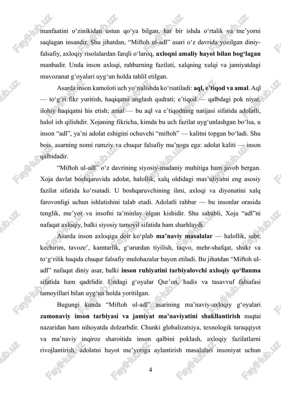 a tenglik, me’yor va insofni ta’minlay olgan kishidir. shu sababli, xoja “adl”ni nafaqat axloqiy, balki siyosiy tamoyil sifatida ham sharhlaydi. asarda inson axloqiga doir ko‘plab ma’naviy masalalar — halollik, sabr, kechirim, tavoze’, kamtarlik, g‘ururdan tiyilish, taqvo, mehr-shafqat, shukr va to‘g‘rilik haqida chuqur falsafiy mulohazalar bayon etiladi. bu jihatdan “miftoh ul-adl” nafaqat diniy asar, balki inson ruhiyatini tarbiyalovchi axloqiy qo‘llanma sifatida ham qadrlidir. undagi g‘oyalar qur’on, hadis va tasavvuf falsafasi tamoyillari bilan uyg‘un holda yoritilgan. bugungi kunda “miftoh ul-adl” asarining ma’naviy-axloqiy g‘oyalari zamonaviy inson tarbiyasi va jamiyat ma’naviyatini shakllantirish nuqtai nazaridan ham nihoyatda dolzarbdir. chunki globalizatsiya, texnologik taraqqiyot va ma’naviy inqiroz sharoitida inson qalbini poklash, axloqiy fazilatlarni rivojlantirish, adolatni hayot me’yoriga aylantirish masalalari insoniyat uchun dolzarb bo‘lib qolmoqda. xojaning asari bu borada o‘zining o‘lmas qadriyati, umuminsoniy g‘oyalari bilan bugungi avlodga ham ruhiy ozuqa beradi. shu ma’noda, ushbu kurs ishining maqsadi — xojaning “miftoh ul-adl” asarida ma’naviy-axloqiy masalalarning qanday talqin etilganini tahlil …