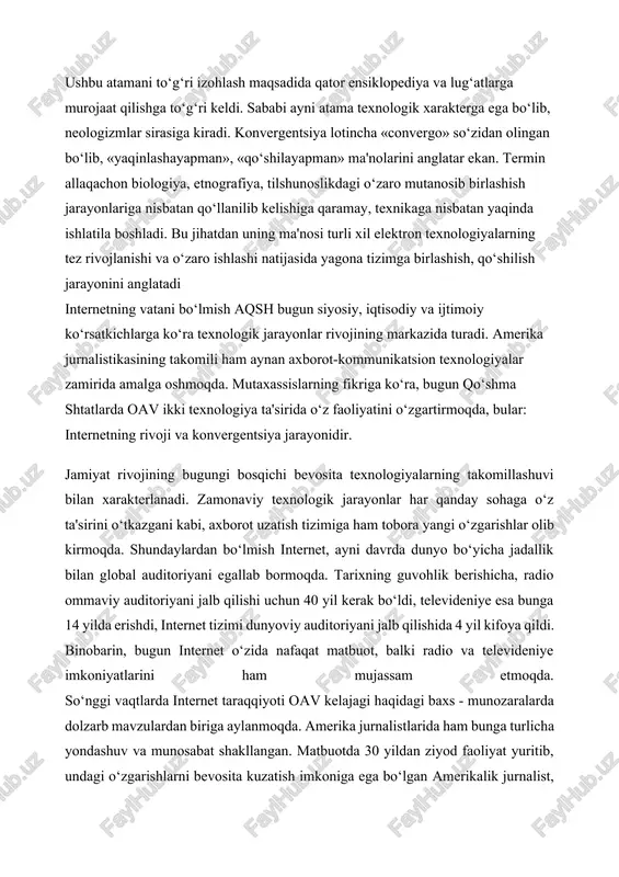 hdi, internet tizimi dunyoviy auditoriyani jalb qilishida 4 yil kifoya qildi. binobarin, bugun internet o‘zida nafaqat matbuot, balki radio va televideniye imkoniyatlarini ham mujassam etmoqda. so‘nggi vaqtlarda internet taraqqiyoti oav kelajagi haqidagi baxs - munozaralarda dolzarb mavzulardan biriga aylanmoqda. amerika jurnalistlarida ham bunga turlicha yondashuv va munosabat shakllangan. matbuotda 30 yildan ziyod faoliyat yuritib, undagi o‘zgarishlarni bevosita kuzatish imkoniga ega bo‘lgan amerikalik jurnalist, missuri raqamli xabarlar saytining rahbari, missuri jurnalistika maktabi professori fil bruks internetning rivoji va konvergentsiya jarayonlarini zamonaviy aqsh media-faoliyati uchun harakterli jihatlar sifatida ta'riflaydi. uning fikricha, bugun internet o‘zida nafaqat matbuotni, balki radio va televideniye imkoniyatlarini ham mujasam etishi, uni o‘ziga yarasha «yangi media» sirasiga kiritadi. amerikada deyarli barcha oavlari ushbu texnologik imkoniyatdan foydalanish yo‘lidadir,- deydi fil bruks, - shaxsiy kuzatishlarimga ko‘ra, media-kompaniyalarni bunga undagan sabablar turlichadir. ba'zi tashkilotlar buni o‘z faoliyatining strategik rivojlanish yo‘li sifatida amalga oshirsa, ba'zilar modadan orqada qolmaslik uchun harakat qiladi, xolos. bunday …