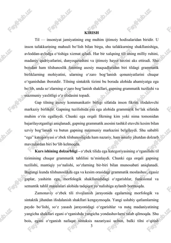 at, so‘z birikmalari) va ularning gapdagi grammatik moslashuvi tahlil qilinadi. bundan tashqari, egasiz gaplarning tuzilishi, ega-kesim munosabatining o‘ziga xosligi ham tadqiqot doirasiga kiradi. kurs ishining maqsadi — o‘zbek tilida ega kategoriyasining morfologik va sintaktik xususiyatlarini tahlil qilish, uning o‘zbek tilshunosligida o‘rganilish darajasi va ahamiyatini aniqlashdan iborat. ushbu maqsadni amalga oshirish uchun quyidagi vazifalar belgilandi: 1. ega tushunchasining grammatik mohiyatini nazariy jihatdan izohlash; 2. o‘zbek tilida ega turlarini, ularning ifoda vositalarini va grammatik shakllarini tahlil qilish; 3. ega va kesim orasidagi grammatik moslashuvni aniqlash va ularning o‘zaro bog‘lanish qonuniyatlarini yoritish; 4. ega va uning semantik turlarini aniqlash, gapdagi mazmuniy rolini ochib berish; 5. egasiz gaplar, yashirin ega va ularning til tizimidagi o‘rnini o‘rganish; 6. o‘zbek tilshunosligi tarixida ega masalasining tadqiq etilganlik darajasini ko‘rsatish va zamonaviy tadqiqotlar bilan solishtirish. kurs ishining tuzilishi - kurs ishi kirish, ikki bob, xulosa, foydalanilgan adabiyotlar ro‘yxati va ilovalardan iborat. i bob. eganing nazariy asoslari va til …