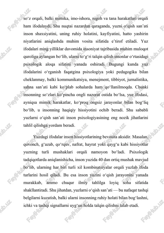 tadi va shu asosda o‘z javob reaksiyasini shakllantiradi. shu ma’noda, yuzlarni o‘qish san’ati kommunikativ madaniyatning ajralmas qismidir. yuzlarni o‘qish san’atining ijtimoiy ahamiyati shundan iboratki, u insonlar o‘rtasidagi o‘zaro tushunishni osonlashtiradi, empatiya — ya’ni boshqalarning his-tuyg‘ularini his etish qobiliyatini rivojlantiradi. boshqacha aytganda, yuz ifodalarini tahlil qilish orqali insonlar bir-birining holatini yaxshiroq anglaydi, bu esa ijtimoiy muhitda mehr-muruvvat, sabr va bag‘rikenglikni kuchaytiradi. yuzni o‘qish san’ati shuningdek, insonni o‘z-o‘zini tahlil qilishga, o‘z his-tuyg‘ularini boshqarish va nazorat qilishga o‘rgatadi. chunki kimki boshqalarni tushunishni xohlasa, avvalo o‘z yuzidagi ifodalarni boshqarishni o‘rganmog‘i zarur. zamonaviy fan va texnologiyalar rivoji yuzlarni o‘qish san’atiga yangi turtki berdi. bugungi kunda mimika tahliliga asoslangan dasturlar, sun’iy intellekt tizimlari, yuzni aniqlash algoritmlari insonning kayfiyatini, stress holatini yoki yolg‘on gapirish ehtimolini aniqlashda keng qo‘llanilmoqda. bu esa yuzlarni o‘qish san’atining nafaqat nazariy, balki amaliy ahamiyatga ega ekanligini ko‘rsatadi. shu bilan birga, insonning tabiiy ifodalarini to‘g‘ri talqin qilish uchun faqat texnologiyaga tayanish yetarli emas, balki …