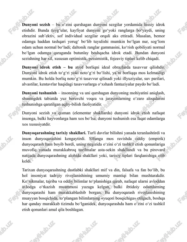 dunyoni idrok etish va dunyoni tushunish kabi eng muhim elementlardan iborat. dunyoni sezish – bu o‘zini qurshagan dunyoni sezgilar yordamida hissiy idrok etishdir. bunda tuyg‘ular, kayfiyat dunyoni go‘yoki ranglarga bo‘yaydi, uning obrazini sub’ektiv, sof individual sezgilar orqali aks ettiradi. masalan, bemor odamga haddan tashqari yorug‘ bo‘lib tuyulishi mumkin bo‘lgan nur, sog‘lom odam uchun normal bo‘ladi; daltonik ranglar gammasini, ko‘rish qobiliyati normal bo‘lgan odamga qaraganda butunlay boshqacha idrok etadi. bundan dunyoni sezishning har xil, xususan optimistik, pessimistik, fojeaviy tiplari kelib chiqadi. dunyoni idrok etish – bu atrof borliqni ideal obrazlarda tasavvur qilishdir. dunyoni idrok etish to‘g‘ri yoki noto‘g‘ri bo‘lishi, ya’ni borliqqa mos kelmasligi mumkin. bu holda borliq noto‘g‘ri tasavvur qilinadi yoki illyuziyalar, suv parilari, alvastilar, kentavrlar haqidagi tasavvurlarga o‘xshash fantaziyalar paydo bo‘ladi. dunyoni tushunish – insonning va uni qurshagan dunyoning mohiyatini aniqlash, shuningdek tabiatda yuz beruvchi voqea va jarayonlarning o‘zaro aloqalarini tushunishga qaratilgan aqliy-bilish faoliyatidir. dunyoni sezish va qisman (elementar shakllarda) …