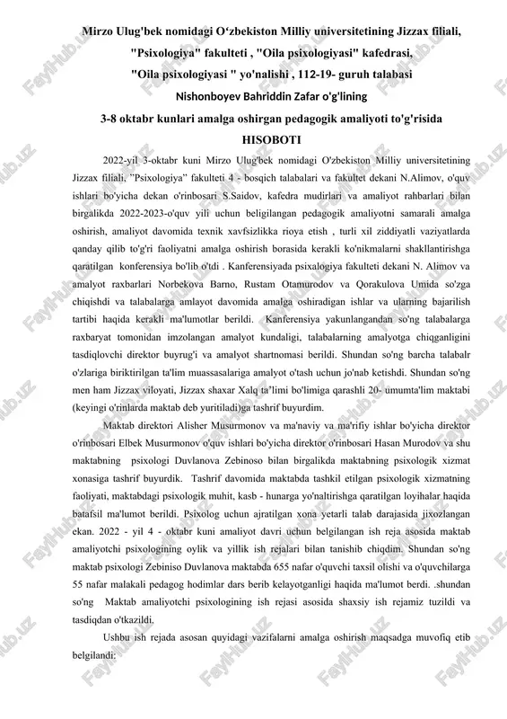 davomida texnik xavfsizlikka rioya etish , turli xil ziddiyatli vaziyatlarda qanday qilib to'g'ri faoliyatni amalga oshirish borasida kerakli ko'nikmalarni shakllantirishga qaratilgan konferensiya bo'lib o'tdi . kanferensiyada psixalogiya fakulteti dekani n. alimov va amalyot raxbarlari norbekova barno, rustam otamurodov va qorakulova umida so'zga chiqishdi va talabalarga amlayot davomida amalga oshiradigan ishlar va ularning bajarilish tartibi haqida kerakli ma'lumotlar berildi. kanferensiya yakunlangandan so'ng talabalarga raxbaryat tomonidan imzolangan amalyot kundaligi, talabalarning amalyotga chiqganligini tasdiqlovchi direktor buyrug'i va amalyot shartnomasi berildi. shundan so'ng barcha talabalr o'zlariga biriktirilgan ta'lim muassasalariga amalyot o'tash uchun jo'nab ketishdi. shundan so'ng men ham jizzax viloyati, jizzax shaxar xalq ta’limi bo'limiga qarashli 20- umumta'lim maktabi (keyingi o'rinlarda maktab deb yuritiladi)ga tashrif buyurdim. maktab direktori alisher musurmonov va ma'naviy va ma'rifiy ishlar bo'yicha direktor o'rinbosari elbek musurmonov o'quv ishlari bo'yicha direktor o'rinbosari hasan murodov va shu maktabning psixologi duvlanova zebinoso bilan birgalikda maktabning psixologik xizmat xonasiga tashrif buyurdik. tashrif davomida maktabda …