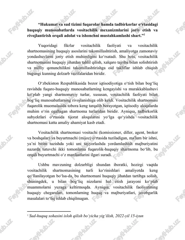 yuzaga keltirmoqda. ayniqsa, vositachilik faoliyatining huquqiy chegaralari, tomonlarning huquq va majburiyatlari, javobgarlik masalalari to‘liq ishlab chiqilmagan. shu sababli, mazkur mavzuning asosiy maqsadi vositachilik shartnomasining huquqiy mohiyatini ochib berish, uning fuqarolik huquqidagi o‘rni va ahamiyatini tahlil qilish, amaliyotda uchrayotgan muammolarni o‘rganish va ularni bartaraf etish bo‘yicha takliflar ishlab chiqishdan iborat. mavzuning maqsadi: vositachilik shartnomasining nazariy asoslarini yoritish va uning amaliy jihatlarini tahlil qilish. vazifalari: · vositachilik shartnomasining tushunchasini, belgilari va huquqiy mohiyatini aniqlash; · ushbu shartnomaning boshqa shartnoma turlaridan farqlarini ko‘rsatish; · vositachilik shartnomasining asosiy turlarini tahlil qilish; · shartnomaning tarkibiy qismlari va uni tuzish tartibini yoritish; · amaliyotda uchraydigan muammolarni aniqlash va takliflar ishlab chiqish. tadqiqot obyekti: vositachilik shartnomasi va unga tegishli fuqarolik-huquqiy munosabatlar. tadqiqot predmeti: vositachilik shartnomasining huquqiy tartibga solinishi, shuningdek, unga oid amaliy masalalar. 1-bob. vositachilik shartnomasining nazariy asoslari 1.1. vositachilik shartnomasining huquqiy mohiyati va belgilari vositachilik shartnomasi fuqaro-huquqiy munosabatlarda muhim o‘rin egallagan shartnoma bo‘lib, u orqali bir …