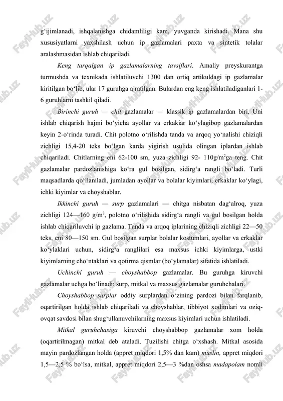 . uchinchi guruh — choyshabbop gazlamalar. bu guruhga kiruvchi gazlamalar uchga bo‘linadi: surp, mitkal va maxsus gazlamalar guruhchalari. choyshabbop surplar oddiy surplardan o‘zining pardozi bilan farqlanib, oqartirilgan holda ishlab chiqariladi va choyshablar, tibbiyot xodimlari va oziq-ovqat savdosi bilan shug‘ullanuvchilarning maxsus kiyimlari uchun ishlatiladi. mitkal guruhchasiga kiruvchi choyshabbop gazlamalar xom holda (oqartirilmagan) mitkal deb ataladi. tuzilishi chitga o‘xshash. mitkal asosida mayin pardozlangan holda (appret miqdori 1,5% dan kam) muslin, appret miqdori 1,5—2,5 % bo‘lsa, mitkal, appret miqdori 2,5—3 %dan oshsa madapolam nomli gazlamalar olinadi. bu guruhchaga kiruvchi gazlamalar choyshabbop surpdan yupqa, yuza zichligi 45—110 g/m2, eni 75—150 sm gacha bo‘ladi. tanda va arqoq iplarining yo‘g‘onligi 11.8—20.0 teks. bu gazlamalar polotno o‘rilishida to‘qiladi. oqartirilgan yoki ochiq rangda sidirg‘a qilib pardozlanadi. muslin gazlamasidan tungi ko‘ylaklar, mitkal va madapolamdan choyshablar tayyorlanadi. bu gazlamalar uchun qayta tarash usulida yigirilgan iplar ishlatiladi. shu sababli ular yupqa va mayin. maxsus guruhchaga "grinsbon" va "tik-lastik" nomli oqartirilgan gazlamalar …