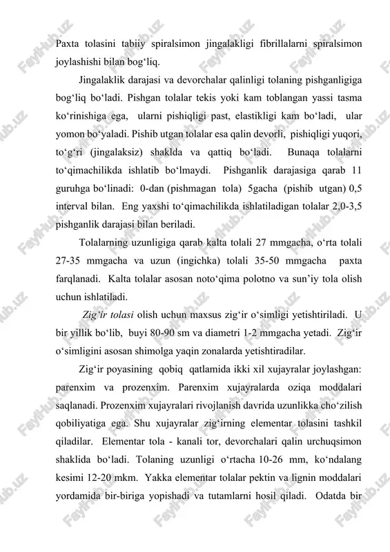 gnin; 2,7% - mum va moy moddalari; 3,2% - oqsil va kul moddalari tashkil qiladi. tolalar tarkibi ularga qattiqlik, murt va sinuvchanlik xossalarini beradi. fibrilalar tola o‘qiga 8-12 burchak ostida joylashadi. zig‘irni dastlabki ishlov berishdan maqsad poyadan tola tutamlarini ajratish va texnik tolalarni olish. paxta va zig‘ir tolalari fizik-mexanik va kimyo xossalari, kimyoviy tarkibi va molekulyar tuzilishi orqali belgilanadi. shu sababli ularni xossalarida ko‘p o‘xshashligi bor. shu bilan birga tuzilishidagi o‘ziga xos xususiyatlar xossalardagi farqni belgilaydi. zig‘ir tolasi paxtaga nisbatan pishiqroq ammo uzayishi kichikroq bo‘ladi. buning sababi zig‘irni tuzilishi zichroq va oriyentirdir. texnik tolani nisbiy o‘sish yuki elementar tolaga nisbatan kichik bo‘ladi, chunki texnik tolani orasida boshqa moddalar bo‘ladi. sellyulozada on - gidrooqsil guruhlarni borligi paxta va zig‘ir tolalarni yuqori gigroskopik xossalarini ta’minlaydi. namni yutganda sellyulozali tolalar shishadi; o‘zish uzayishi bir oz ortadi, pishiqligi 10-20% yuqori bo‘ladi. 140-1500c qizdirilganda tolalar o‘z xossalarini o‘zgartirmaydilar; 160c dan keyin esa tolalarni yemirilish (buzilish) …