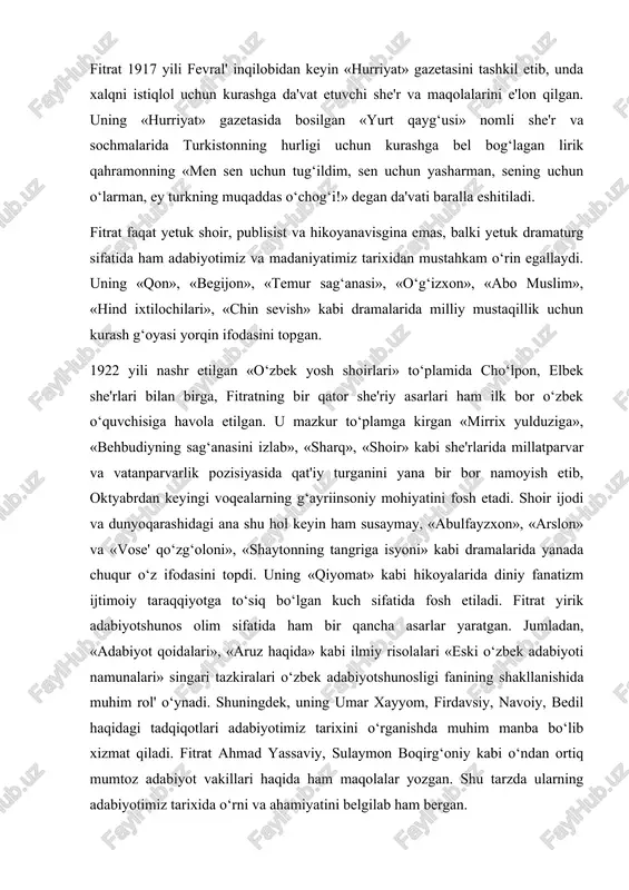 qida» kabi ilmiy risolalari «eski o‘zbek adabiyoti namunalari» singari tazkiralari o‘zbek adabiyotshunosligi fanining shakllanishida muhim rol' o‘ynadi. shuningdek, uning umar xayyom, firdavsiy, navoiy, bedil haqidagi tadqiqotlari adabiyotimiz tarixini o‘rganishda muhim manba bo‘lib xizmat qiladi. fitrat ahmad yassaviy, sulaymon boqirg‘oniy kabi o‘ndan ortiq mumtoz adabiyot vakillari haqida ham maqolalar yozgan. shu tarzda ularning adabiyotimiz tarixida o‘rni va ahamiyatini belgilab ham bergan. fitrat, ayni paytda, davlat va jamoat arbobi sifatida ham faol xizmat qilgan. jumladan, 1921-1923 yillarda buxoro xalq jumhuriyatida maorif xalq noziri bo‘lib xizmat qilgan. 1923-1924 yillarda esa frunzechilar tomonidan quvg‘in qilingan shoir moskvadagi sharq tillari institutida ilmiy faoliyat bilan shug‘ullangan, ma'ruzalar o‘qigan. fitratning o‘zbek tili grammatikasiga oid darsliklari 1925-1930 yillarda besh marta chop etilgan. tilshunoslik va adabiyotshunoslik bo‘yicha olib borgan tadqiqotlari uchun fitratga o‘zbek olimlari orasida birinchilardan bo‘lib professor unvoni berilgan. fitrat ham mustabid tuzum tazyiqi ostida 1937 yilda hibsga olinib, 1938 yil 4 oktyabrda abdulla qodiriy, cho‘lpon singari yozuvchilar …