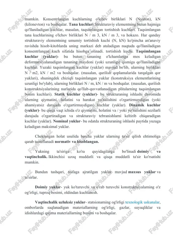 ab-quvvatlanadigan plitalarning taqsimlangan bosim kuchlari). statik kuchlar (yuklar)- bu strukturaning ishlashi davomida ularning qiymatini, holatini va harakat yo'nalishini o'zgartirmaydigan (yoki ahamiyatsiz darajada o'zgartirmaydigan) kuchlar (yuklar). dinamik kuchlar (yuklar)- bu qisqa vaqt ichida o'z qiymatini, holatini va / yoki yo'nalishini sezilarli darajada o'zgartiradigan va strukturaviy tebranishlarni keltirib chiqaradigan kuchlar (yuklar). nominal yuklar- bu odatda strukturaning ishlashi paytida yuzaga keladigan maksimal yuklar. cheklangan holat usulida barcha yuklar ularning ta'sir qilish ehtimoliga qarab tasniflanadi normativ va hisoblangan. yukning ta'siriga ko'ra quyidagilarga bo'linadi doimiy va vaqtinchalik. ikkinchisi uzoq muddatli va qisqa muddatli ta'sir ko'rsatishi mumkin. bundan tashqari, toifaga ajratilgan yuklar mavjud maxsus yuklar va ta'sirlar. doimiy yuklar- yuk ko'taruvchi va o'rab turuvchi konstruktsiyalarning o'z og'irligi, tuproq bosimi, oldindan kuchlanish. vaqtinchalik uzluksiz yuklar- statsionarning og'irligi texnologik uskunalar, omborlarda saqlanadigan materiallarning og'irligi, gazlar, suyuqliklar va idishlardagi quyma materiallarning bosimi va boshqalar. qisqa muddatli yuklar- qor, shamol, ko'chma yuk tashish uskunalari, odamlar massasi, hayvonlar va boshqalardan normativ …