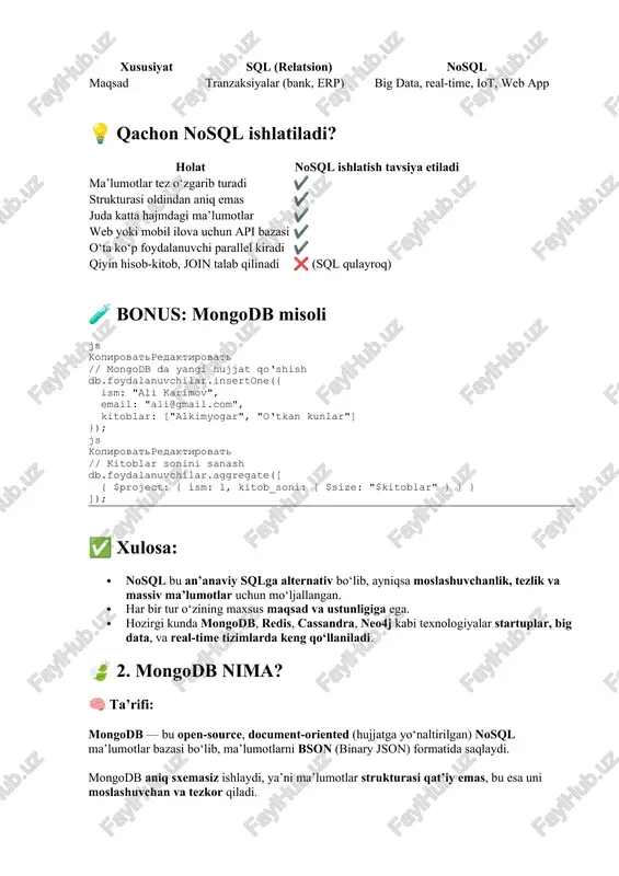 lamasi: sql mongodb izoh table (jadval) collection ma’lumotlar saqlanadigan to‘plam row (satr) document har bir yozuv — json/bson hujjat column (ustun) field (maydon) hujjatdagi atributlar primary key _id har bir document’da avtomatik yaratiladi join embedding / lookup bog‘langan ma’lumotlar bilan ishlash schema majburiy yo‘q (schema-less) 📦 mongodb’ning muhim xususiyatlari: xususiyat tavsif 🔸 document-oriented ma’lumotlar json/bson shaklidagi hujjat sifatida saqlanadi 🔸 schema-less har bir hujjat turlicha struktura ega bo‘lishi mumkin 🔸 horizontal scaling serverlarni ko‘paytirib, katta bazani tez ishlatish imkonini beradi 🔸 high performance katta hajmdagi ma’lumotlarda tez ishlov beradi 🔸 open-source bepul va kengaytiriladigan 🧪 mongodb hujjati misoli (document): json kopirovatredaktirovat { "_id": objectid("66a2fb8e1234abcd5678efgh"), "ism": "laylo azizova", "email": "laylo@mail.com", "kitoblar": [ { "nomi": "o‘tkan kunlar", "muallif": "a. qodiriy" }, { "nomi": "alkimyogar", "muallif": "p. koelho" } ] } 🔹 bu yerda kitoblar atributi ichki hujjatlar massivi bo‘lib, relationship o‘rnini bosadi (ya’ni join o‘rniga embedding). ⚙️ mongodb’da asosiy buyruqlar: 🔹 1. …
