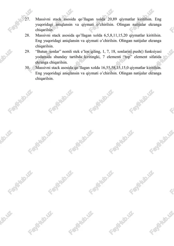 . eng yuqoridagi aniqlansin va qiymati o’chirilsin. olingan natijalar ekranga chiqarilsin. 23. massivni stack asosida qo’llagan xolda 6,5,8,11,15,20 qiymatlar kiritilsin. eng yuqoridagi aniqlansin va qiymati o’chirilsin. olingan natijalar ekranga chiqarilsin. 24. massivni stack asosida qo’llagan xolda 10,40,30,50,60,70 qiymatlar kiritilsin. eng yuqoridagi aniqlansin va qiymati o’chirilsin. olingan natijalar ekranga chiqarilsin. 25. massivni stack asosida qo’llagan xolda 4,2,8,10,14,7 qiymatlar kiritilsin. eng yuqoridagi aniqlansin va qiymati o’chirilsin. olingan natijalar ekranga chiqarilsin. 26. massivni stack asosida qo’llagan xolda 20,40,70,50,30,80 qiymatlar kiritilsin. eng yuqoridagi aniqlansin va qiymati o’chirilsin. olingan natijalar ekranga chiqarilsin. 27. massivni stack asosida qo’llagan xolda 20,89 qiymatlar kiritilsin. eng yuqoridagi aniqlansin va qiymati o’chirilsin. olingan natijalar ekranga chiqarilsin. 28. massivni stack asosida qo’llagan xolda 6,5,8,11,15,20 qiymatlar kiritilsin. eng yuqoridagi aniqlansin va qiymati o’chirilsin. olingan natijalar ekranga chiqarilsin. 29. “butun_sonlar” nomli stek e’lon qiling, 1, 7, 18, sonlarini push() funksiyasi yodamida shunday tartibda kiritingki, 7 elementi “top” element sifatida ekranga chiqarilsin. 30. massivni …