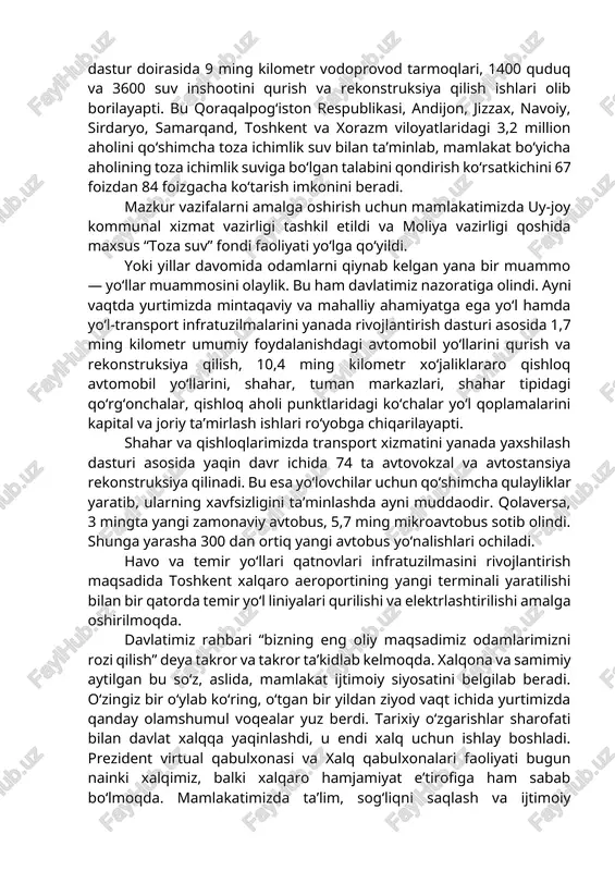y masalasi bilan bog‘liq, desak noto‘g‘ri bo‘ladi. negaki, uzoq yillar davomida aynan ijtimoiy sohada o‘nlab muammolar yig‘ilib keldiki, oqibatda u odamlarimizning normal hayot kechirishlariga monelik qildi. bugun, ayniqsa, qishloq aholi punktlarida vodoprovod tarmoqlarini kengaytirish va modernizatsiya qilish dasturini amalga oshirish dolzarb muammolardan biri bo‘lib turibdi. bugun maxsus dastur doirasida 9 ming kilometr vodoprovod tarmoqlari, 1400 quduq va 3600 suv inshootini qurish va rekonstruksiya qilish ishlari olib borilayapti. bu qoraqalpog‘iston respublikasi, andijon, jizzax, navoiy, sirdaryo, samarqand, toshkent va xorazm viloyatlaridagi 3,2 million aholini qo‘shimcha toza ichimlik suv bilan ta’minlab, mamlakat bo‘yicha aholining toza ichimlik suviga bo‘lgan talabini qondirish ko‘rsatkichini 67 foizdan 84 foizgacha ko‘tarish imkonini beradi. mazkur vazifalarni amalga oshirish uchun mamlakatimizda uy-joy kommunal xizmat vazirligi tashkil etildi va moliya vazirligi qoshida maxsus “toza suv” fondi faoliyati yo‘lga qo‘yildi. yoki yillar davomida odamlarni qiynab kelgan yana bir muammo — yo‘llar muammosini olaylik. bu ham davlatimiz nazoratiga olindi. ayni vaqtda yurtimizda mintaqaviy …