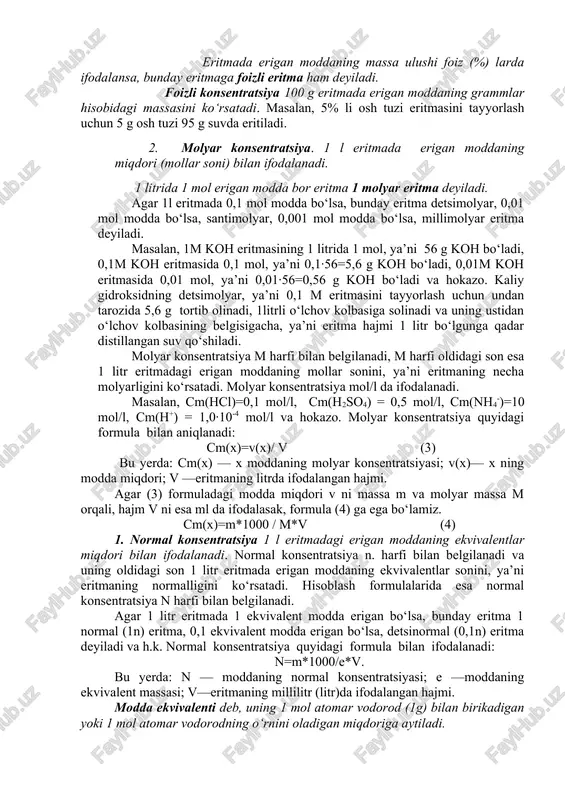 eritma turgan idishni salgina chayqatish yoki eritmaga erigan modda kristallarini qo‘shish mo‘l miqdordagi erigan moddaning cho‘kmaga tushishiga sabab bo‘ladi. na2so4 ·10h2o, na2s2o3 ·5h2o, ch3coona, na2b4o7 ·10h2o, cuso4 ·5h2o, saxaroza kabi moddalar o‘ta to‘yingan eritmalarni hosil qiladi. to‘yingan eritmadagi modda miqdori ushbu sharoitda moddaning eruvchanligini aniqlaydi. har xil moddalarning u yoki bu erituvchilardagi eruvchanligi turlicha bo‘ladi. har bir erituvchining ma’lum miqdorida ushbu moddaning ma’lum bir miqdoridan ortiqroq eritish mumkin emas. eruvchanlik ayni haroratda 100 g erituvchida eng ko‘p erishi mumkin bo‘lgan moddaning grammlar hisobidagi massasi bilan ifodalanadi. har bir eritma erigan moddaning konsentratsiyasi, ya’ni hajm yoki massa birligidagi eritmada erigan moddaning massasi yoki modda miqdori bilan xarakterlanadi. eritmalar konsentratsiyasini ifodalashning har xil usullari bor, chunonchi: erigan moddaning massa ulushi (foizli konsentratsiya), molyar konsentratsiya, normal konsentratsiya, titr va boshqalar. 1. erigan moddaning massa ulushi bu o‘lchamsiz fizikaviy kattalik bo‘lib, erigan modda massasining eritma massasiga bo‘lgan nisbatiga teng bo‘ladi, ya’ni: w(x)= m (x) …